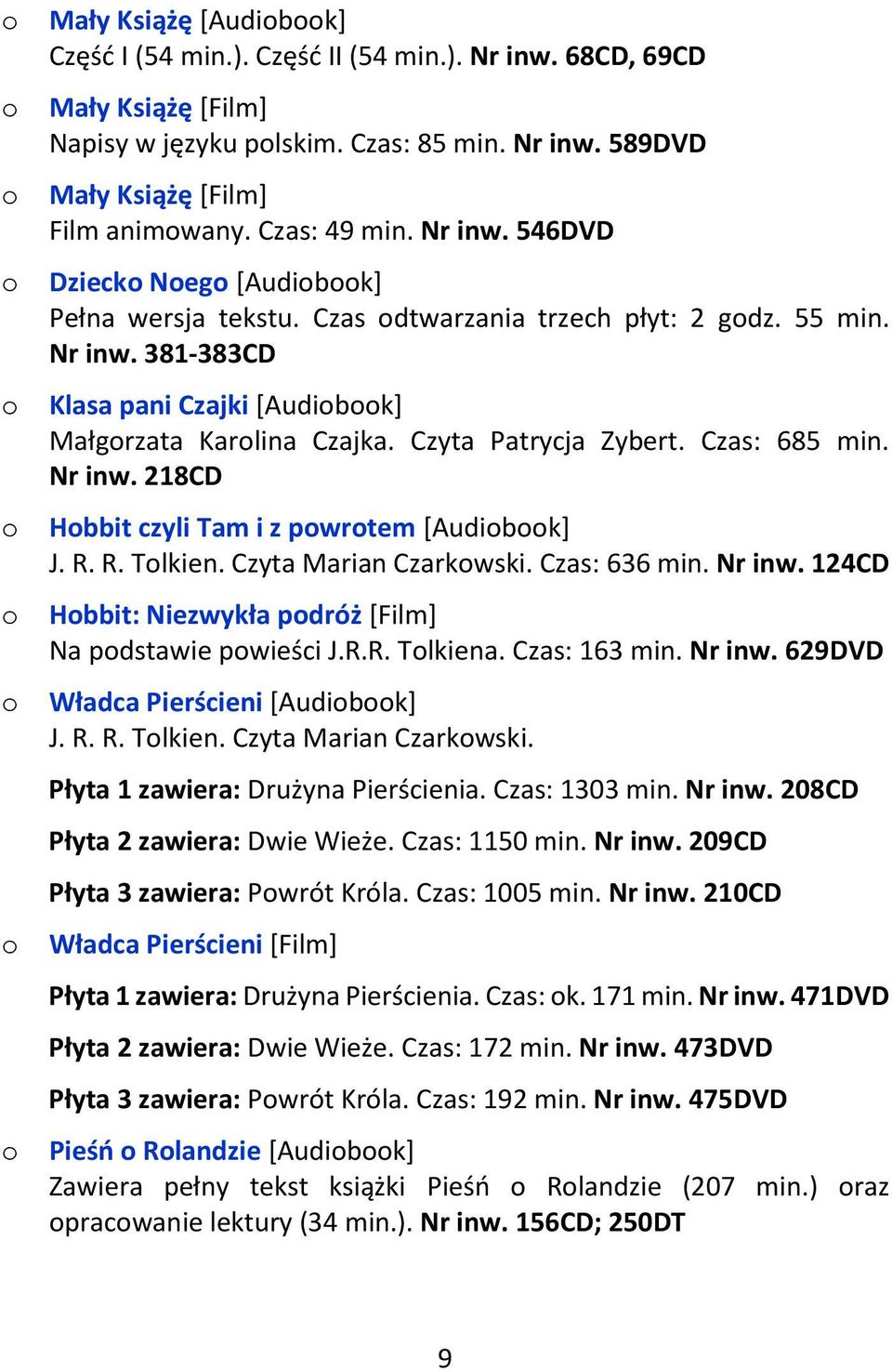 Czas: 685 min. Nr inw. 218CD Hbbit czyli Tam i z pwrtem [Audibk] J. R. R. Tlkien. Czyta Marian Czarkwski. Czas: 636 min. Nr inw. 124CD Hbbit: Niezwykła pdróż [Film] Na pdstawie pwieści J.R.R. Tlkiena.