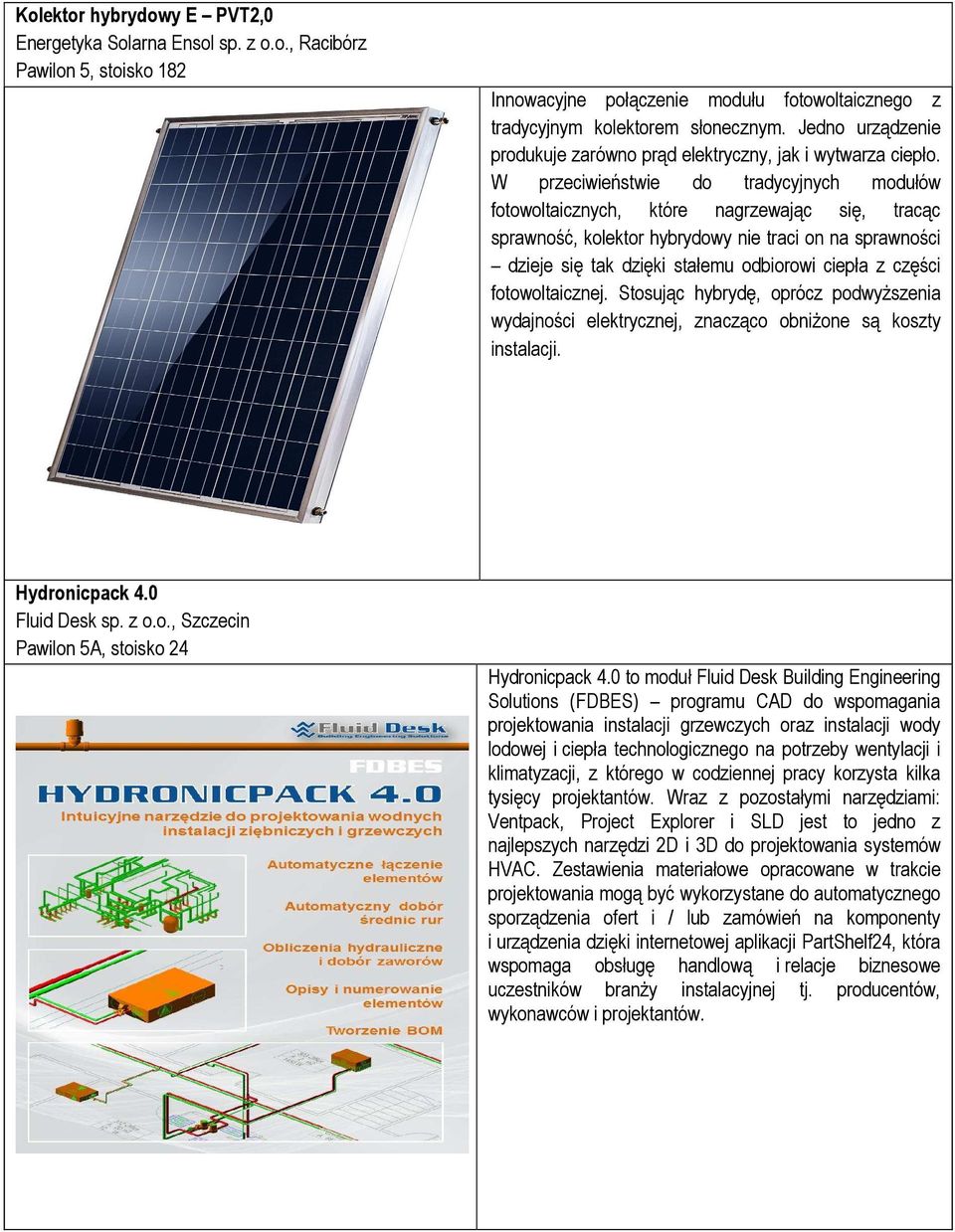 W przeciwieństwie do tradycyjnych modułów fotowoltaicznych, które nagrzewając się, tracąc sprawność, kolektor hybrydowy nie traci on na sprawności dzieje się tak dzięki stałemu odbiorowi ciepła z