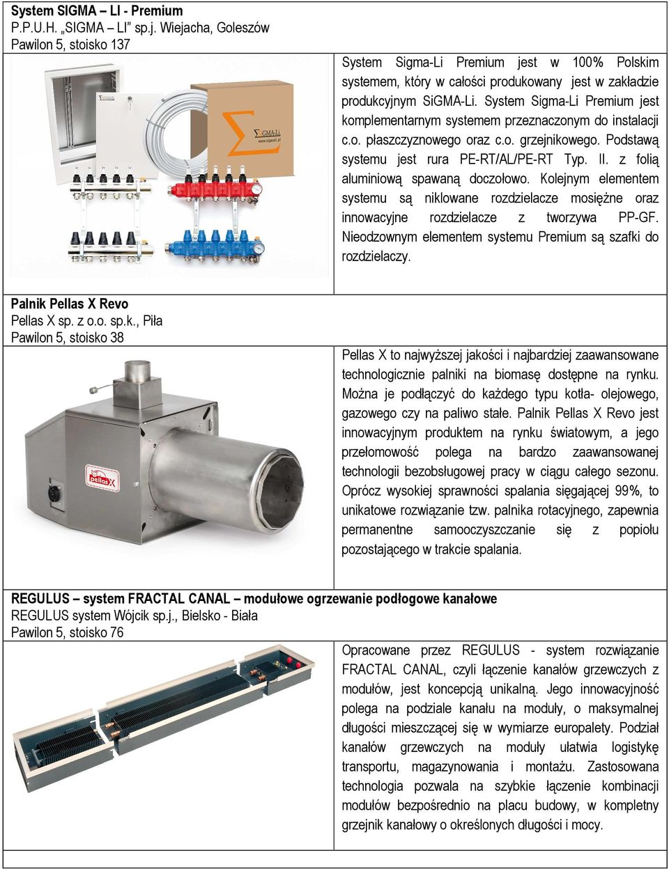 System Sigma-Li Premium jest komplementarnym systemem przeznaczonym do instalacji c.o. płaszczyznowego oraz c.o. grzejnikowego. Podstawą systemu jest rura PE-RT/AL/PE-RT Typ. II.