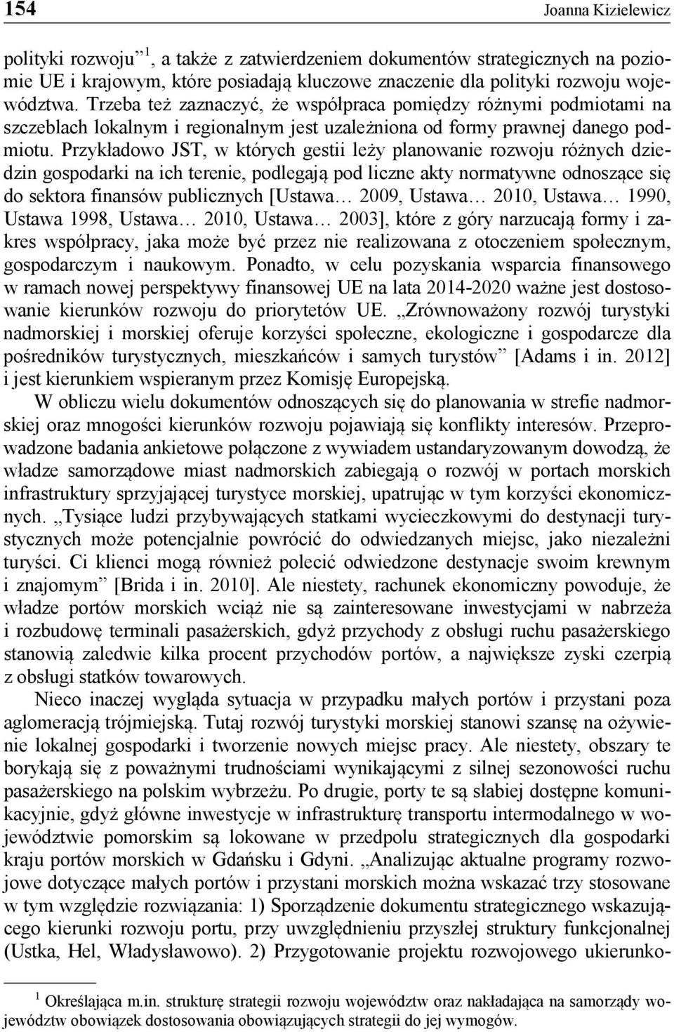 Przykładowo JST, w których gestii leży planowanie rozwoju różnych dziedzin gospodarki na ich terenie, podlegają pod liczne akty normatywne odnoszące się do sektora finansów publicznych [Ustawa 2009,