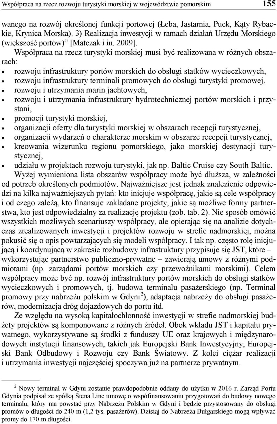 Współpraca na rzecz turystyki morskiej musi być realizowana w różnych obszarach: rozwoju infrastruktury portów morskich do obsługi statków wycieczkowych, rozwoju infrastruktury terminali promowych do