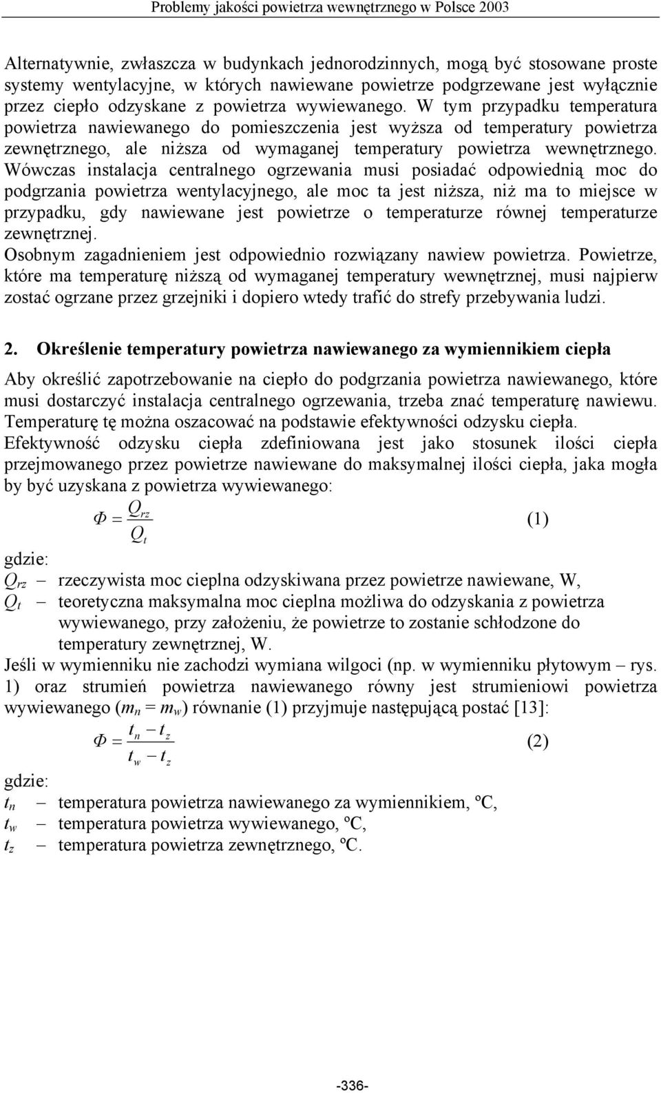 Wówczas instalacja centralnego ogrzewania musi posiadać odpowiednią moc do podgrzania powietrza wentylacyjnego, ale moc ta jest niższa, niż ma to miejsce w przypadku, gdy nawiewane jest powietrze o