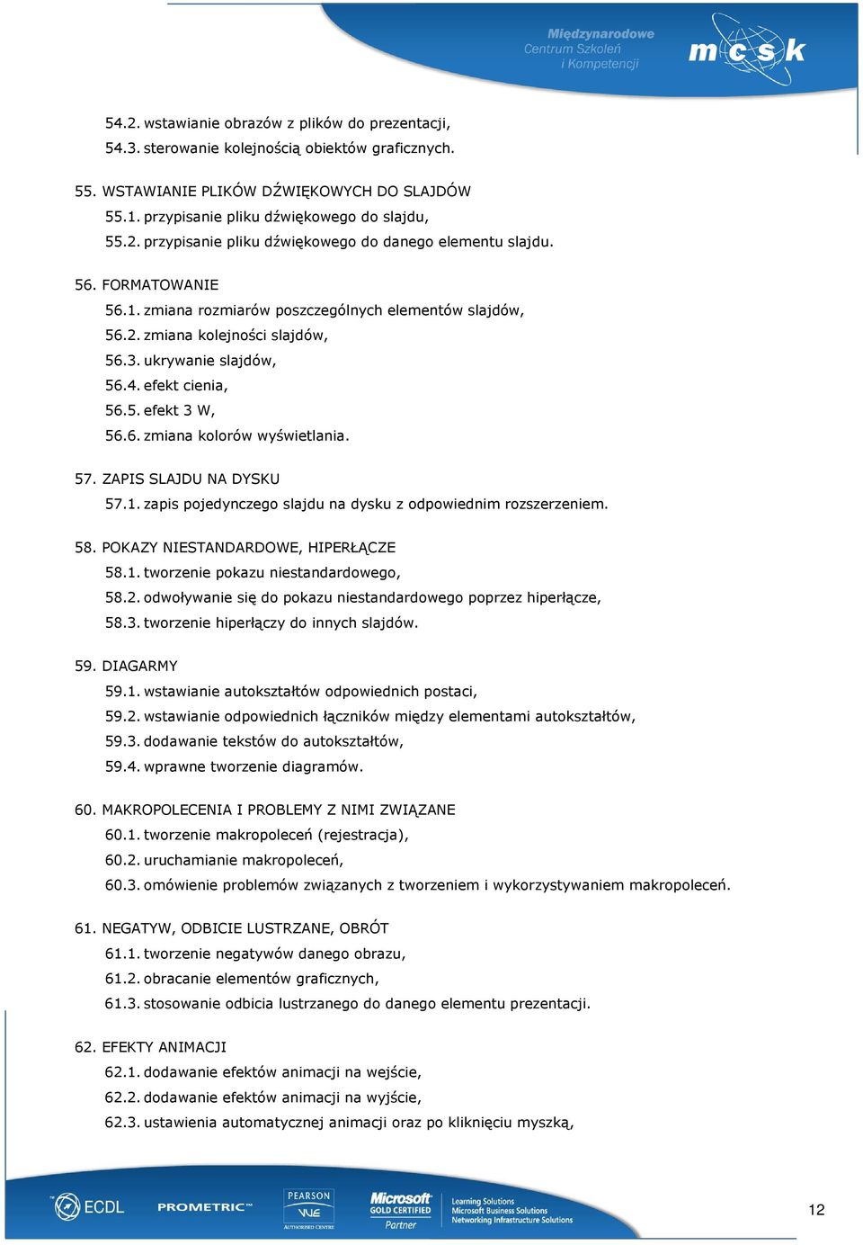 57. ZAPIS SLAJDU NA DYSKU 57.1. zapis pojedynczego slajdu na dysku z odpowiednim rozszerzeniem. 58. POKAZY NIESTANDARDOWE, HIPERŁĄCZE 58.1. tworzenie pokazu niestandardowego, 58.2.