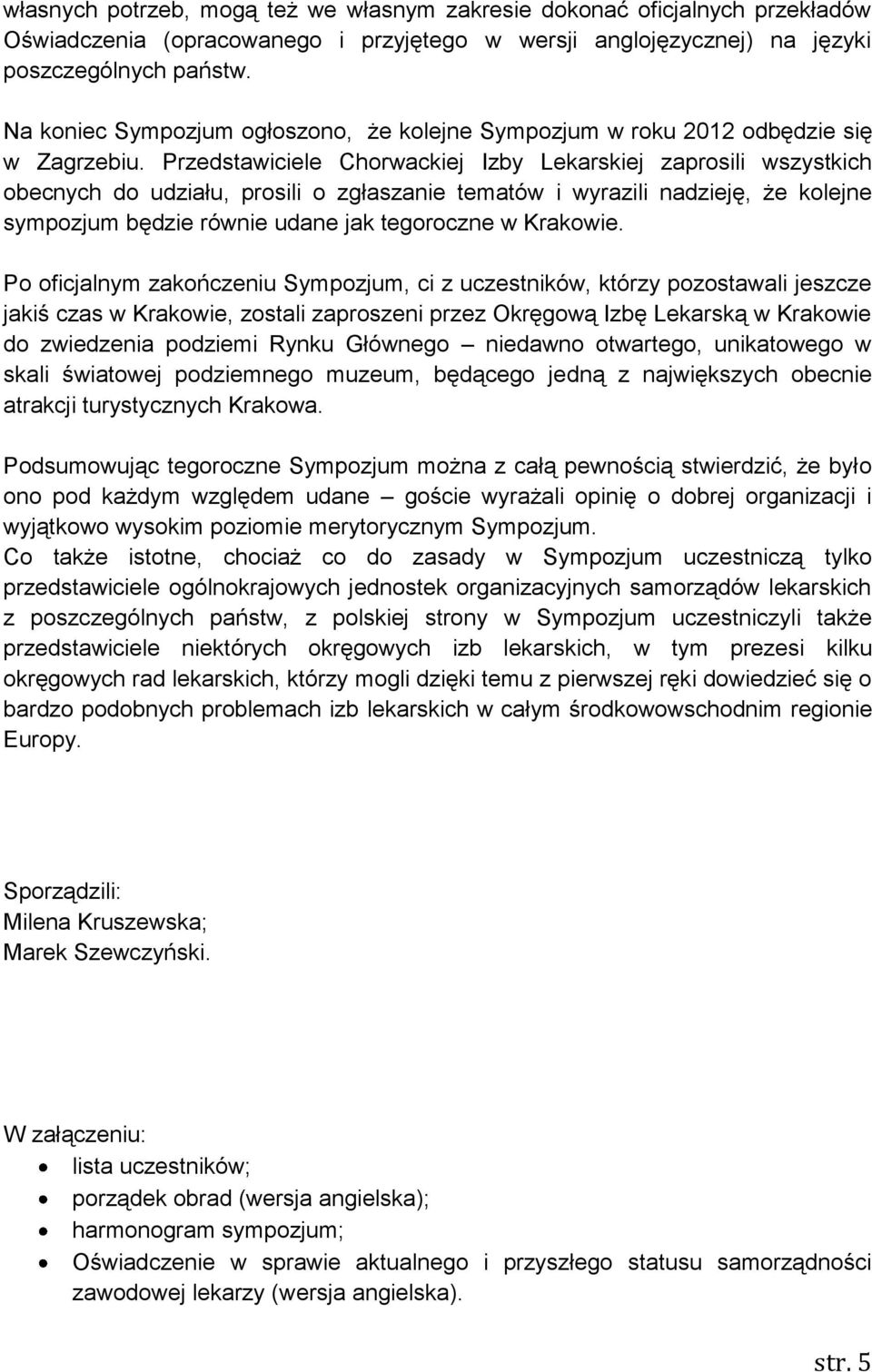 Przedstawiciele Chorwackiej Izby Lekarskiej zaprosili wszystkich obecnych do udziału, prosili o zgłaszanie tematów i wyrazili nadzieję, że kolejne sympozjum będzie równie udane jak tegoroczne w