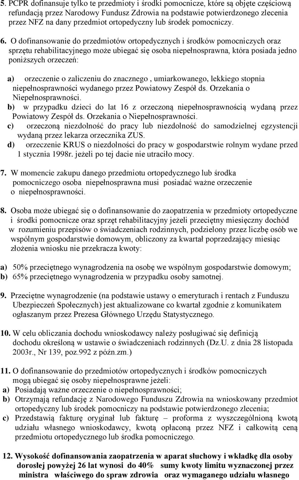 O dofinansowanie do przedmiotów ortopedycznych i środków pomocniczych oraz sprzętu rehabilitacyjnego może ubiegać się osoba niepełnosprawna, która posiada jedno poniższych orzeczeń: a) orzeczenie o