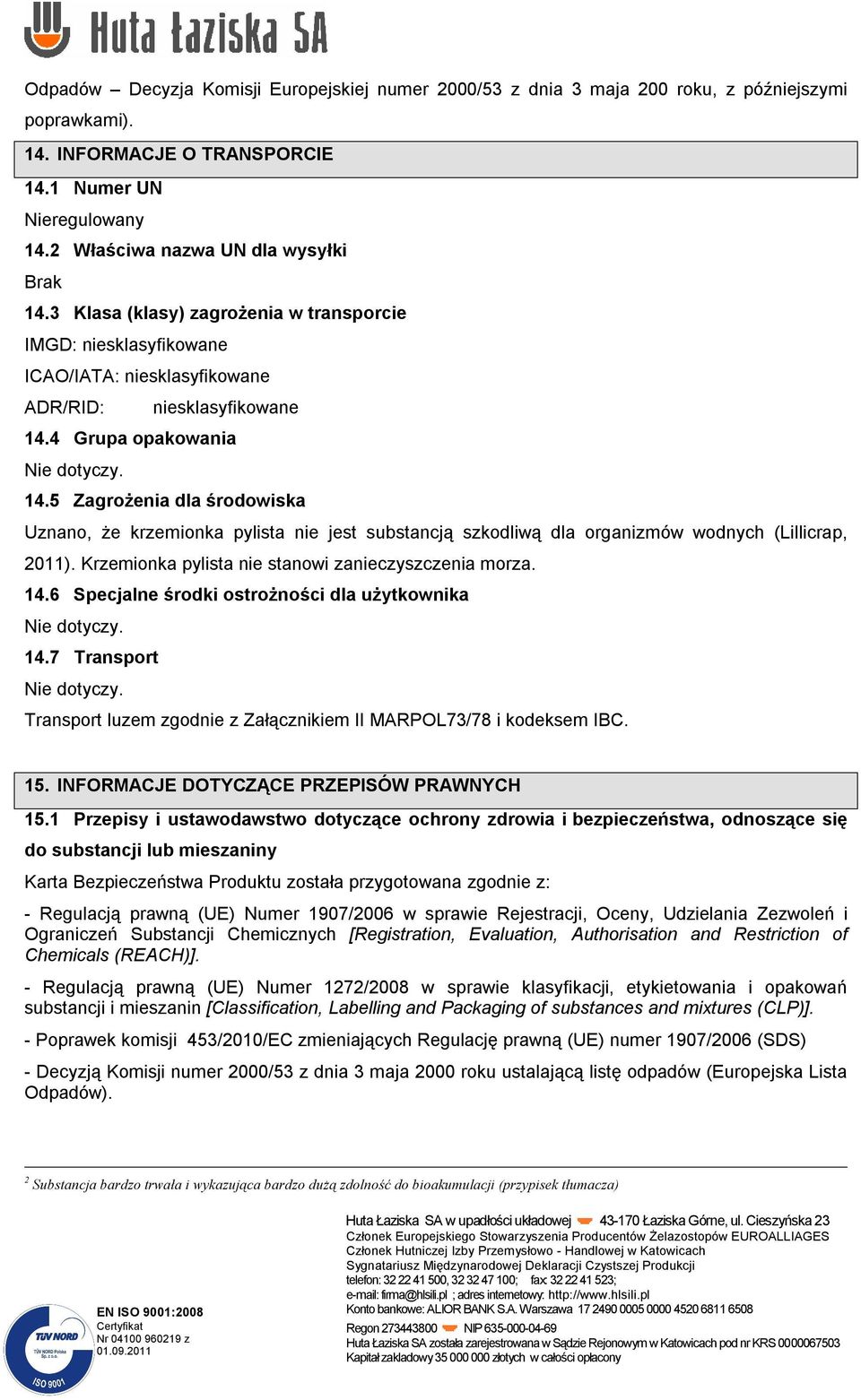 Krzemionka pylista nie stanowi zanieczyszczenia morza. 14.6 Specjalne środki ostrożności dla użytkownika. 14.7 Transport. Transport luzem zgodnie z Załącznikiem II MARPOL73/78 i kodeksem IBC. 15.