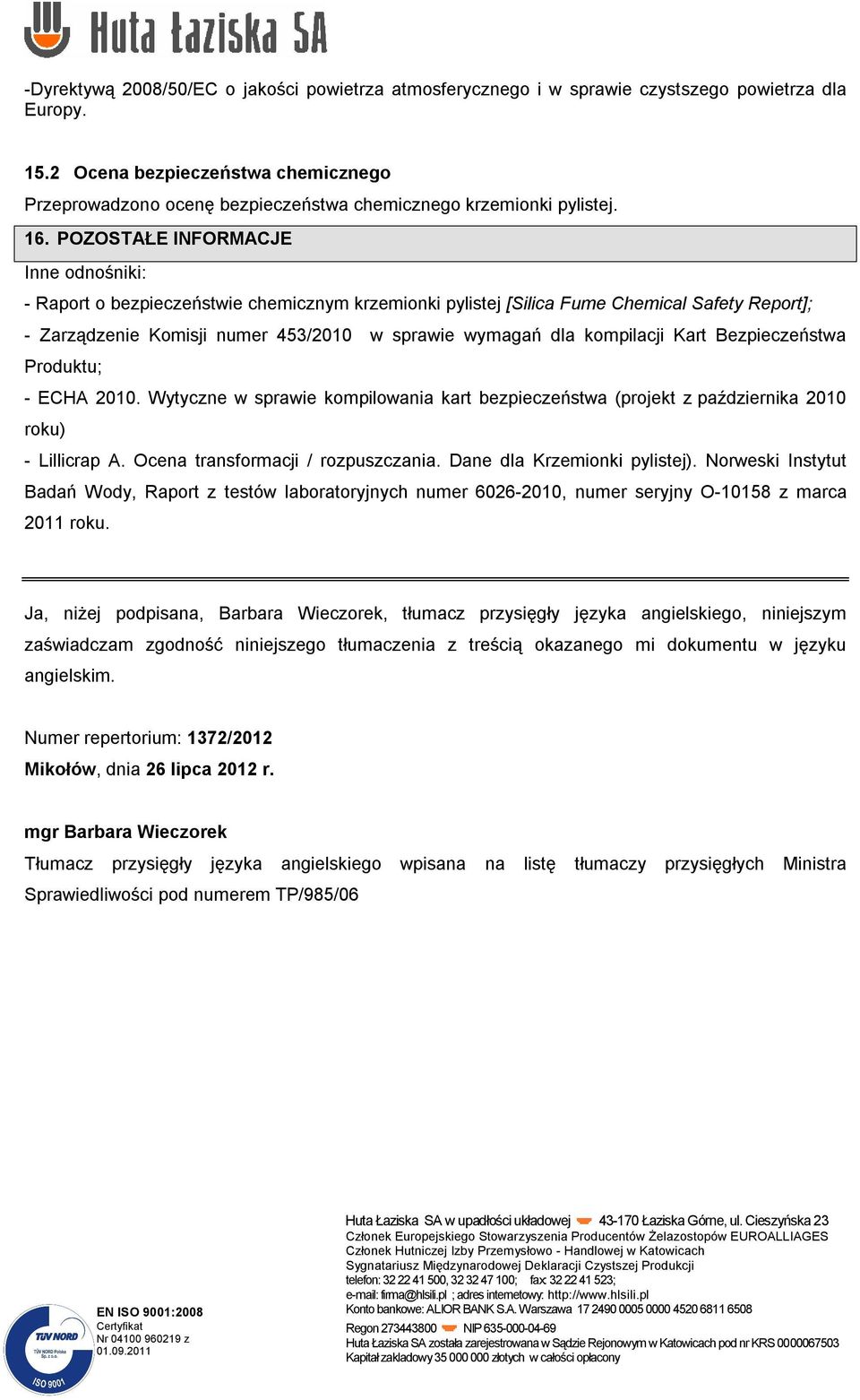 POZOSTAŁE INFORMACJE Inne odnośniki: - Raport o bezpieczeństwie chemicznym krzemionki pylistej [Silica Fume Chemical Safety Report]; - Zarządzenie Komisji numer 453/2010 w sprawie wymagań dla