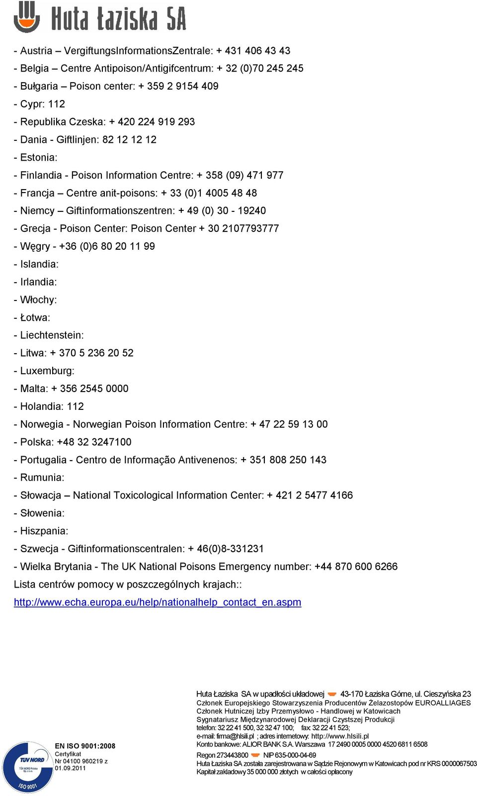 Giftinformationszentren: + 49 (0) 30-19240 - Grecja - Poison Center: Poison Center + 30 2107793777 - Węgry - +36 (0)6 80 20 11 99 - Islandia: - Irlandia: - Włochy: - Łotwa: - Liechtenstein: - Litwa: