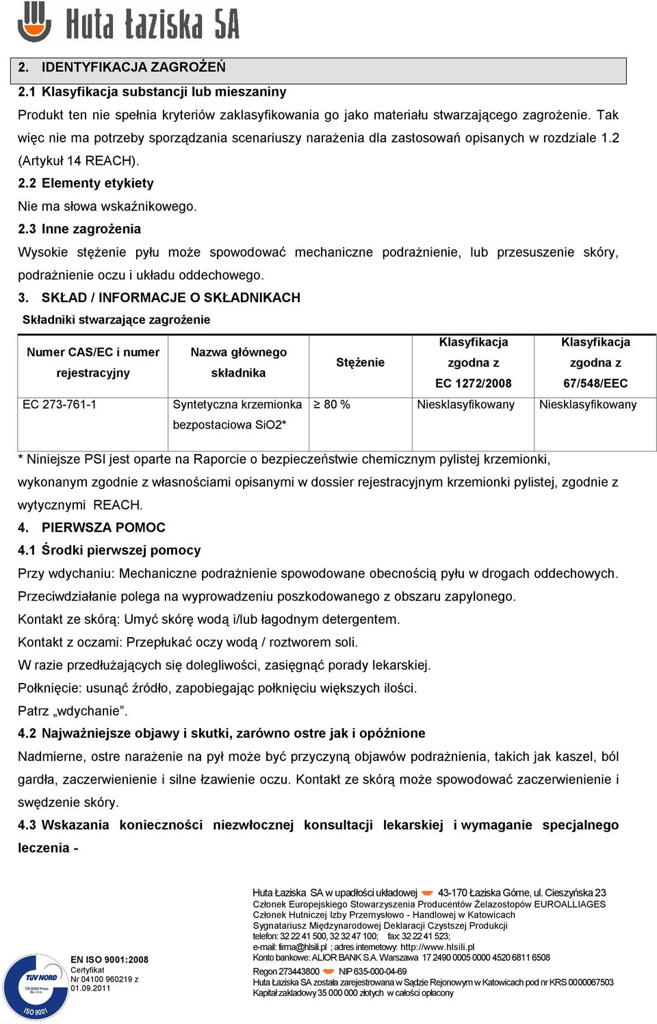 2 Elementy etykiety Nie ma słowa wskaźnikowego. 2.3 Inne zagrożenia Wysokie stężenie pyłu może spowodować mechaniczne podrażnienie, lub przesuszenie skóry, podrażnienie oczu i układu oddechowego. 3.