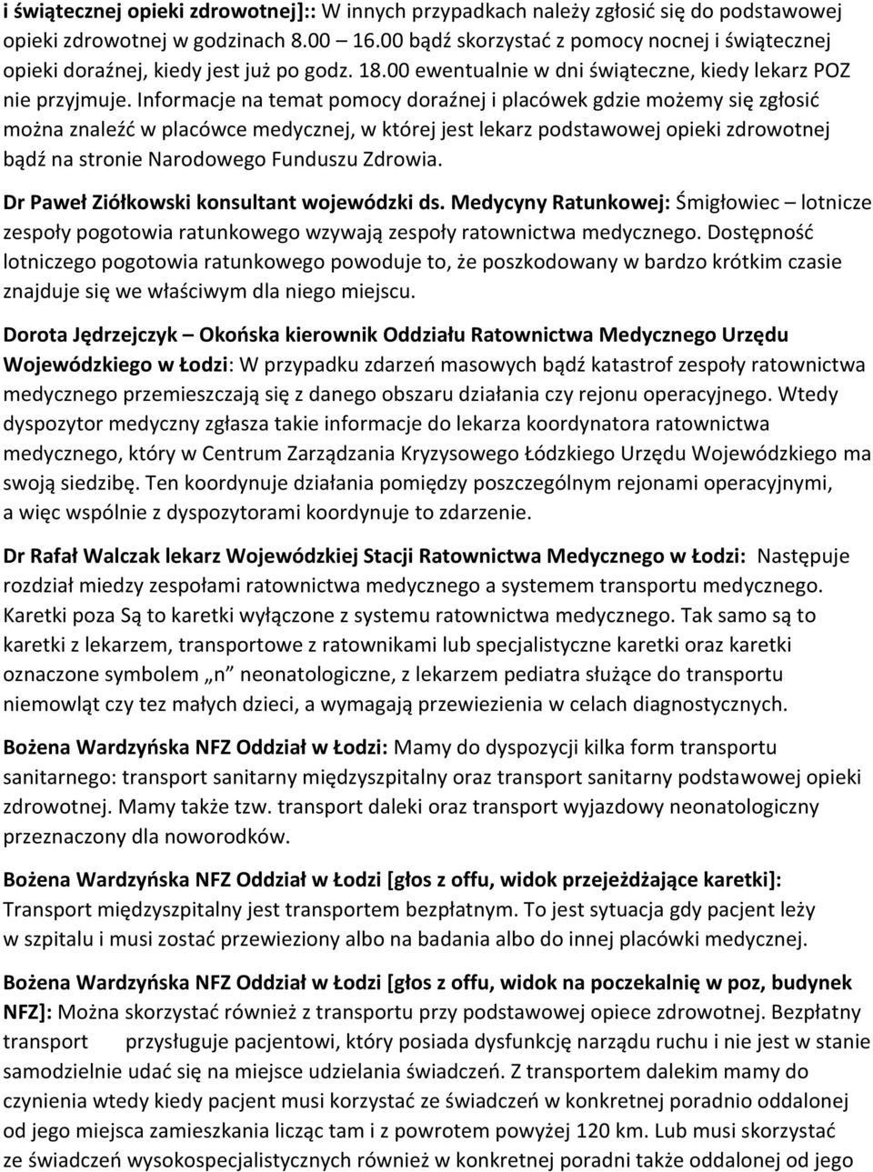 Informacje na temat pomocy doraźnej i placówek gdzie możemy się zgłosić można znaleźć w placówce medycznej, w której jest lekarz podstawowej opieki zdrowotnej bądź na stronie Narodowego Funduszu