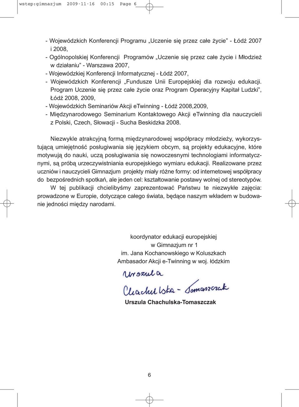 Program Uczenie się przez całe życie oraz Program Operacyjny Kapitał Ludzki, Łódź 2008, 2009, - Wojewódzkich Seminariów Akcji etwinning - Łódź 2008,2009, - Międzynarodowego Seminarium Kontaktowego