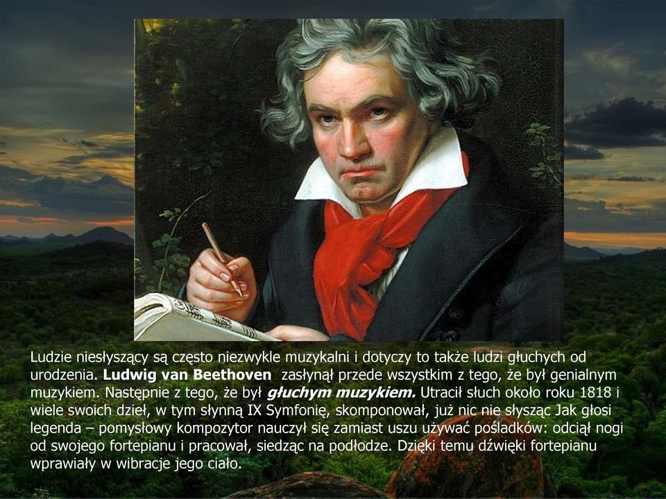 Utracił słuch około roku 1818 i wiele swoich dzieł, w tym słynną IX Symfonię, skomponował, już nic nie słysząc Jak głosi legenda