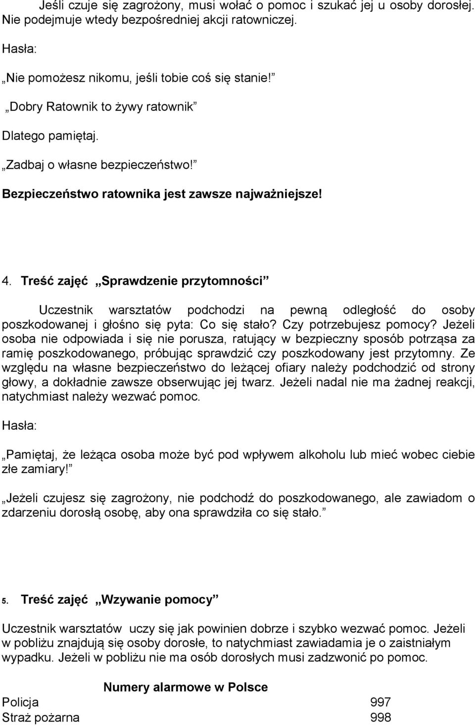 Treść zajęć Sprawdzenie przytomności Uczestnik warsztatów podchodzi na pewną odległość do osoby poszkodowanej i głośno się pyta: Co się stało? Czy potrzebujesz pomocy?