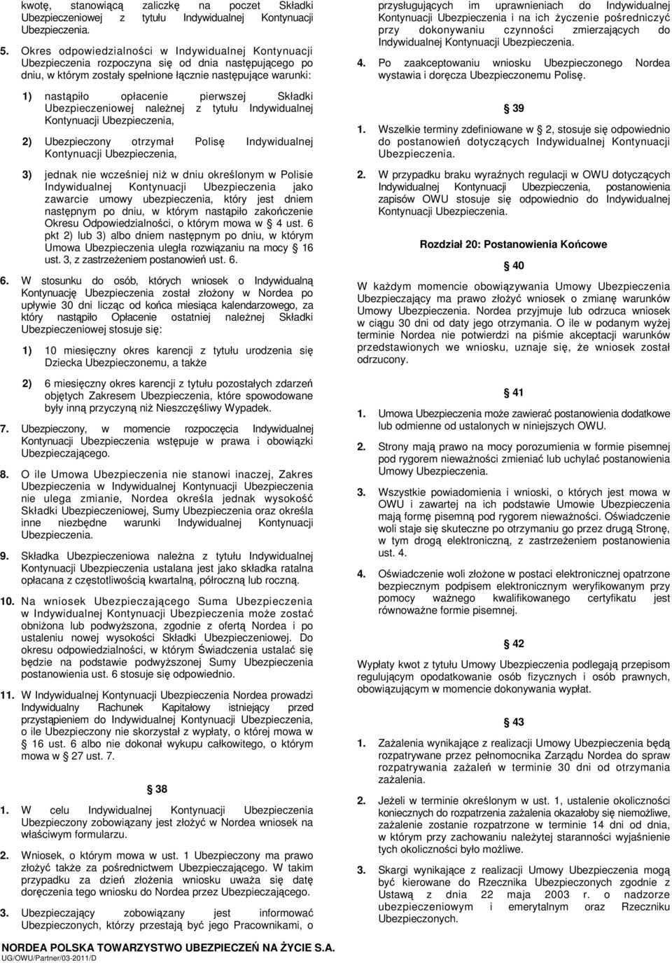 pierwszej Składki Ubezpieczeniowej należnej z tytułu Indywidualnej Kontynuacji Ubezpieczenia, 2) Ubezpieczony otrzymał Polisę Indywidualnej Kontynuacji Ubezpieczenia, 3) jednak nie wcześniej niż w