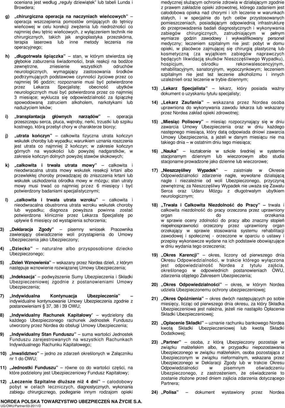 operacyjnego; h) długotrwała śpiączka stan, w którym stwierdza się głębokie zaburzenia świadomości, brak reakcji na bodźce zewnętrzne, zniesienie wszystkich odruchów neurologicznych, wymagający
