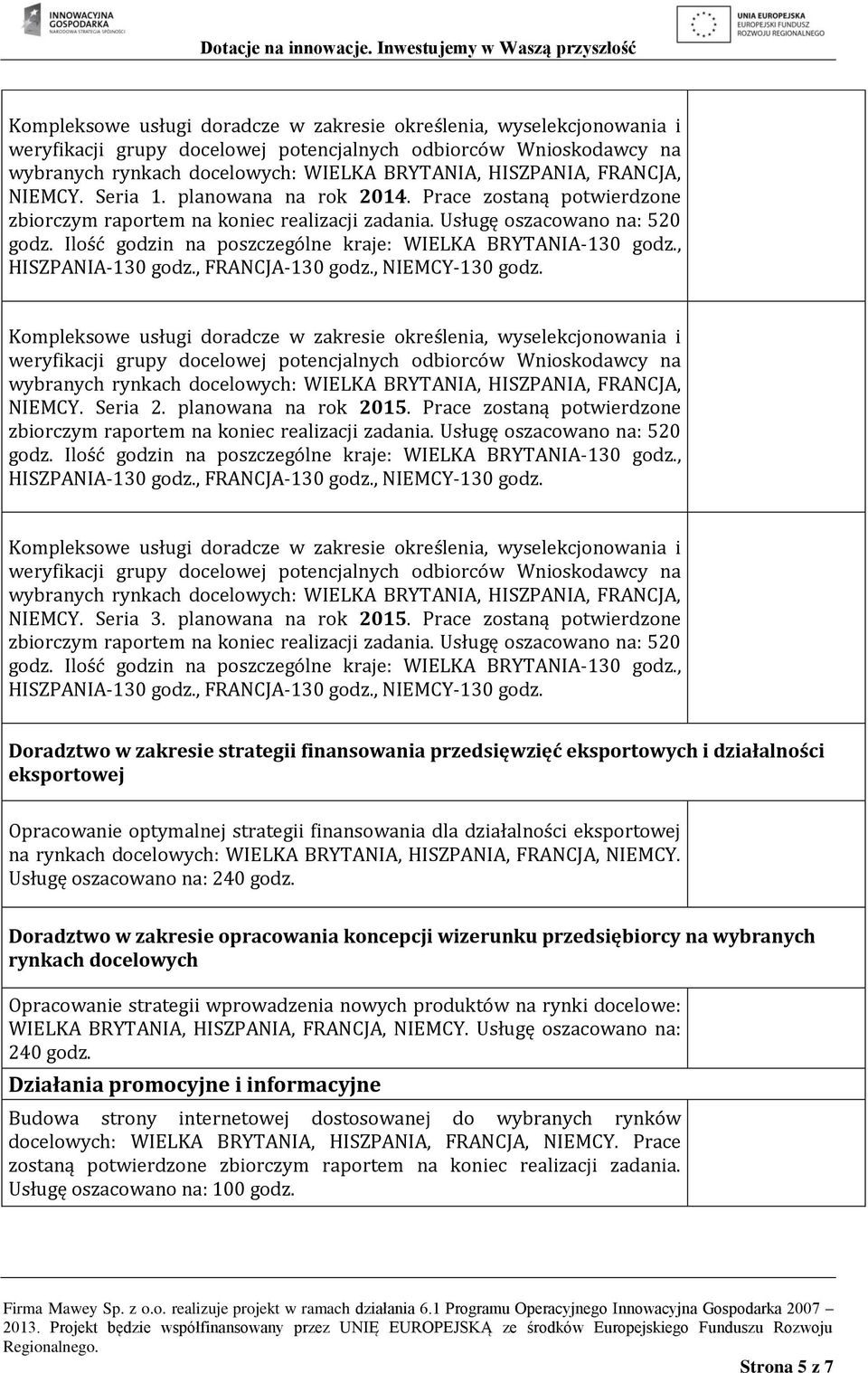 Ilość godzin na poszczególne kraje: WIELKA BRYTANIA-130 godz., HISZPANIA-130 godz., FRANCJA-130 godz., NIEMCY-130 godz.  FRANCJA, NIEMCY. Seria 2. planowana na rok 2015.