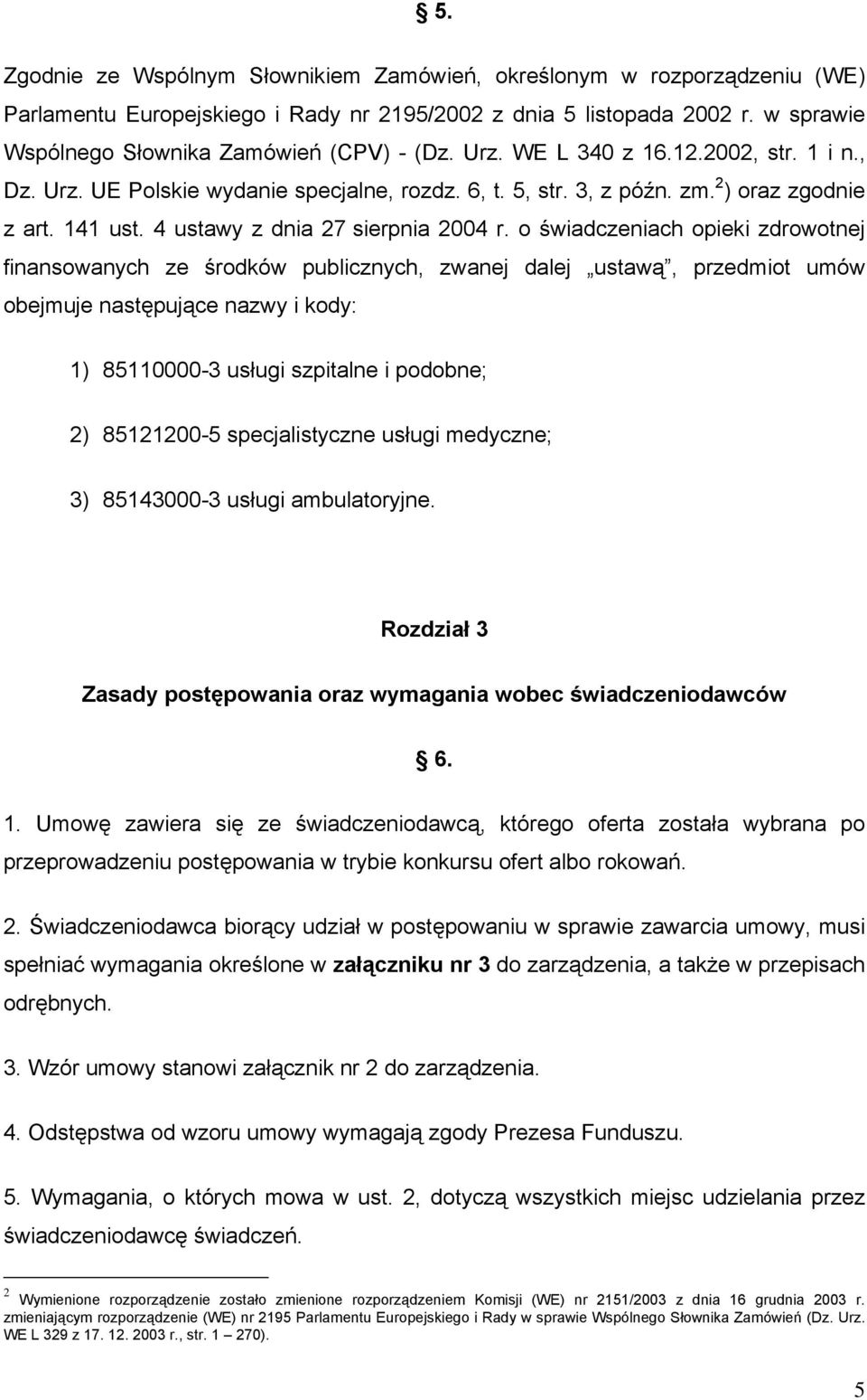 o świadczeniach opieki zdrowotnej finansowanych ze środków publicznych, zwanej dalej ustawą, przedmiot umów obejmuje następujące nazwy i kody: 1) 85110000-3 usługi szpitalne i podobne; 2) 85121200-5