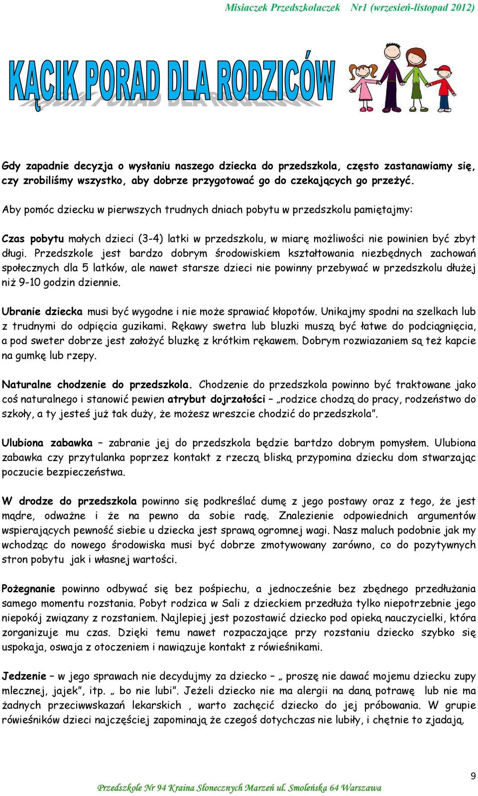 Przedszkole jest bardzo dobrym środowiskiem kształtowania niezbędnych zachowań społecznych dla 5 latków, ale nawet starsze dzieci nie powinny przebywać w przedszkolu dłużej niż 9-10 godzin dziennie.
