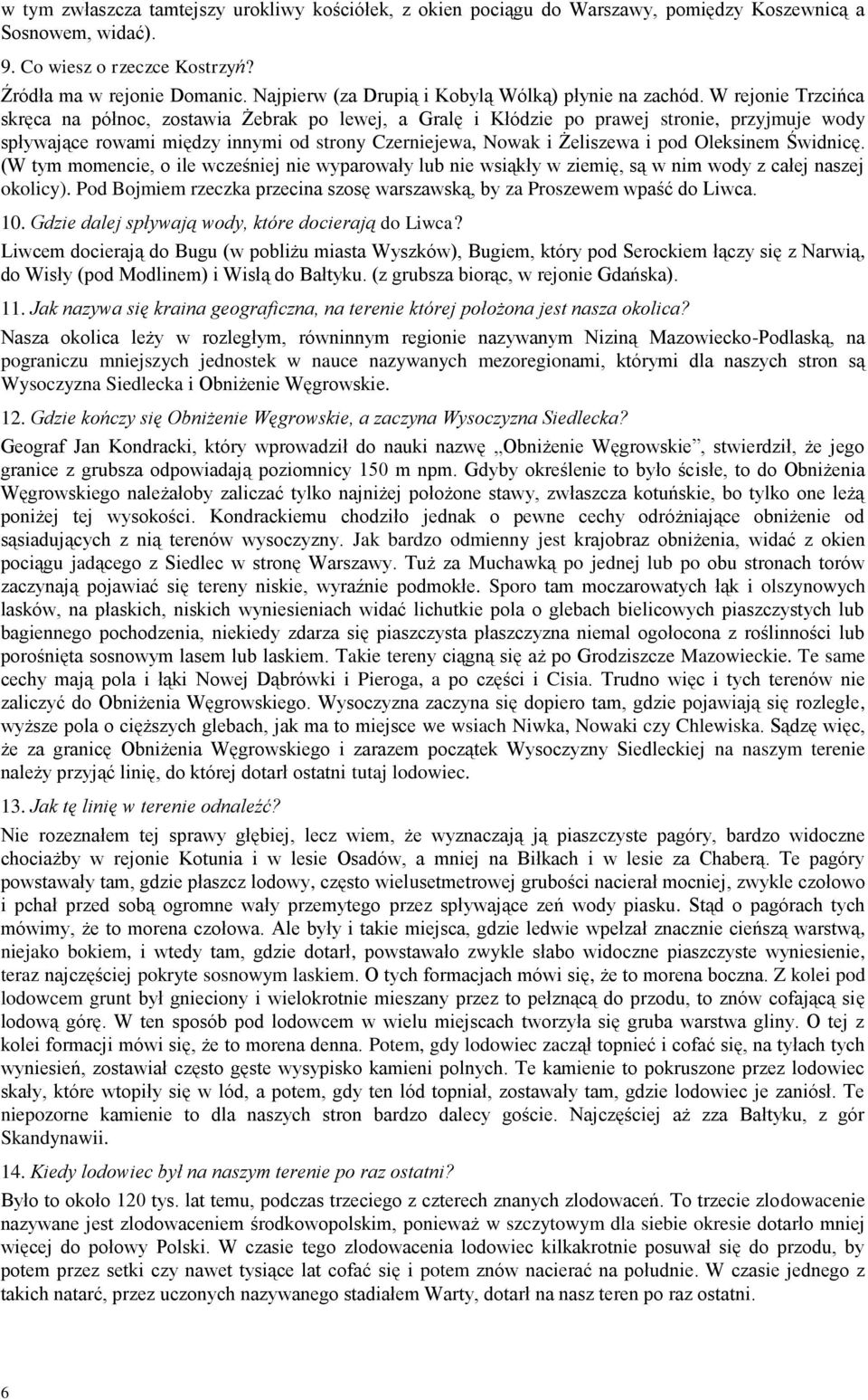 W rejonie Trzcińca skręca na północ, zostawia Żebrak po lewej, a Gralę i Kłódzie po prawej stronie, przyjmuje wody spływające rowami między innymi od strony Czerniejewa, Nowak i Żeliszewa i pod