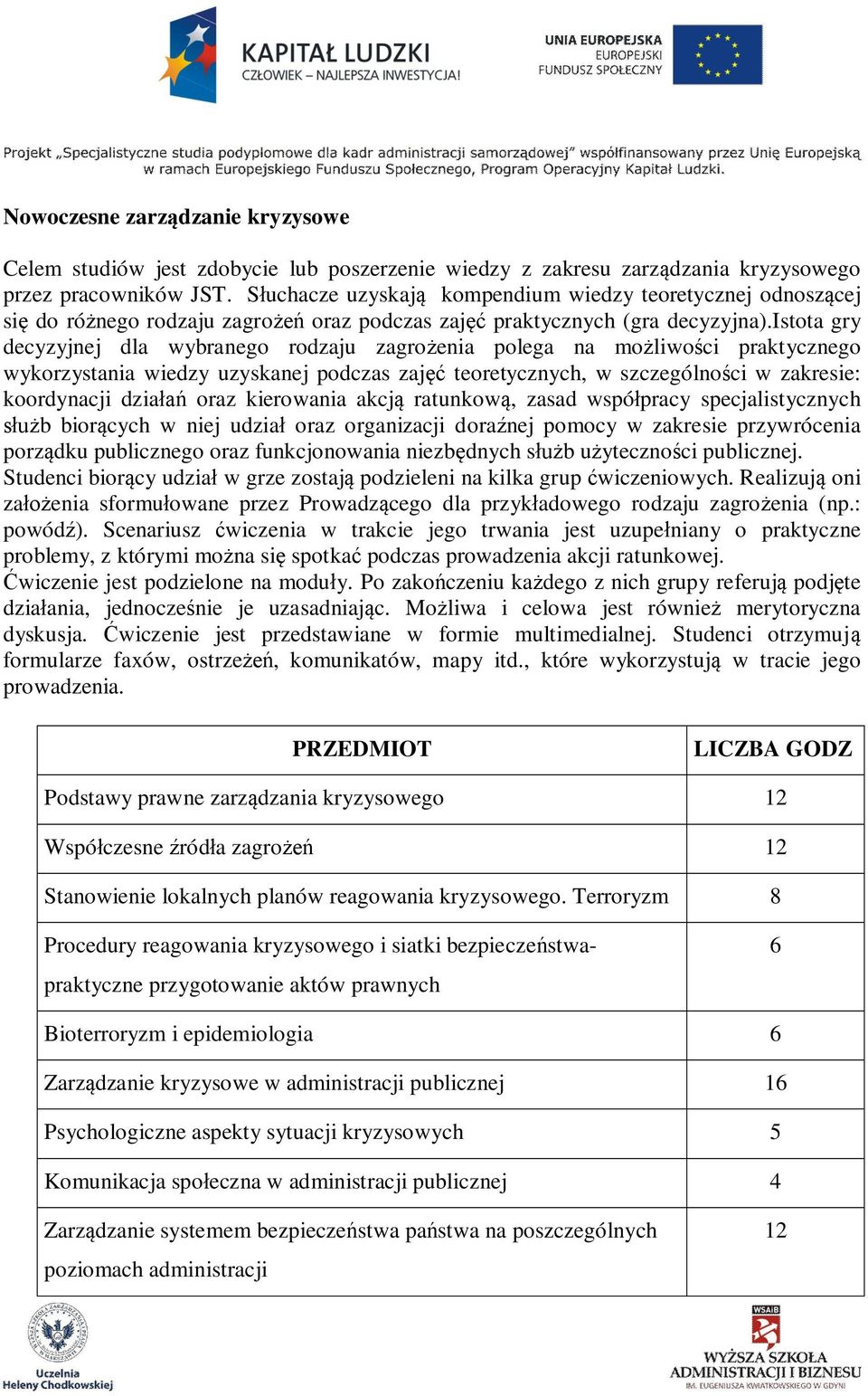 istota gry decyzyjnej dla wybranego rodzaju zagrożenia polega na możliwości praktycznego wykorzystania wiedzy uzyskanej podczas zajęć teoretycznych, w szczególności w zakresie: koordynacji działań