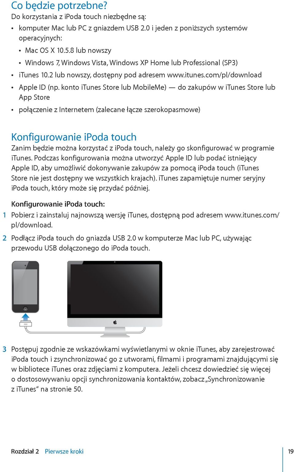 konto itunes Store lub MobileMe) do zakupów w itunes Store lub App Store połączenie z Internetem (zalecane łącze szerokopasmowe) Konfigurowanie ipoda touch Zanim będzie można korzystać z ipoda touch,