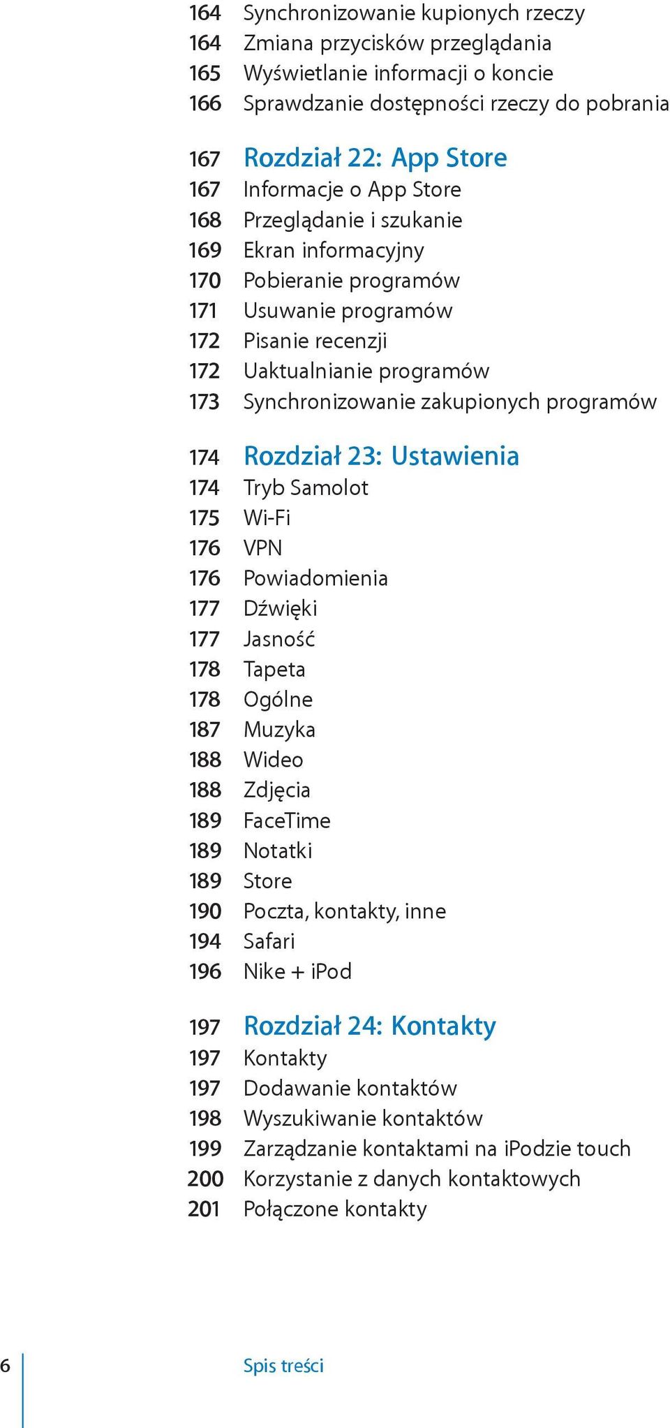 programów 174 Rozdział 23: Ustawienia 174 Tryb Samolot 175 Wi-Fi 176 VPN 176 Powiadomienia 177 Dźwięki 177 Jasność 178 Tapeta 178 Ogólne 187 Muzyka 188 Wideo 188 Zdjęcia 189 FaceTime 189 Notatki 189