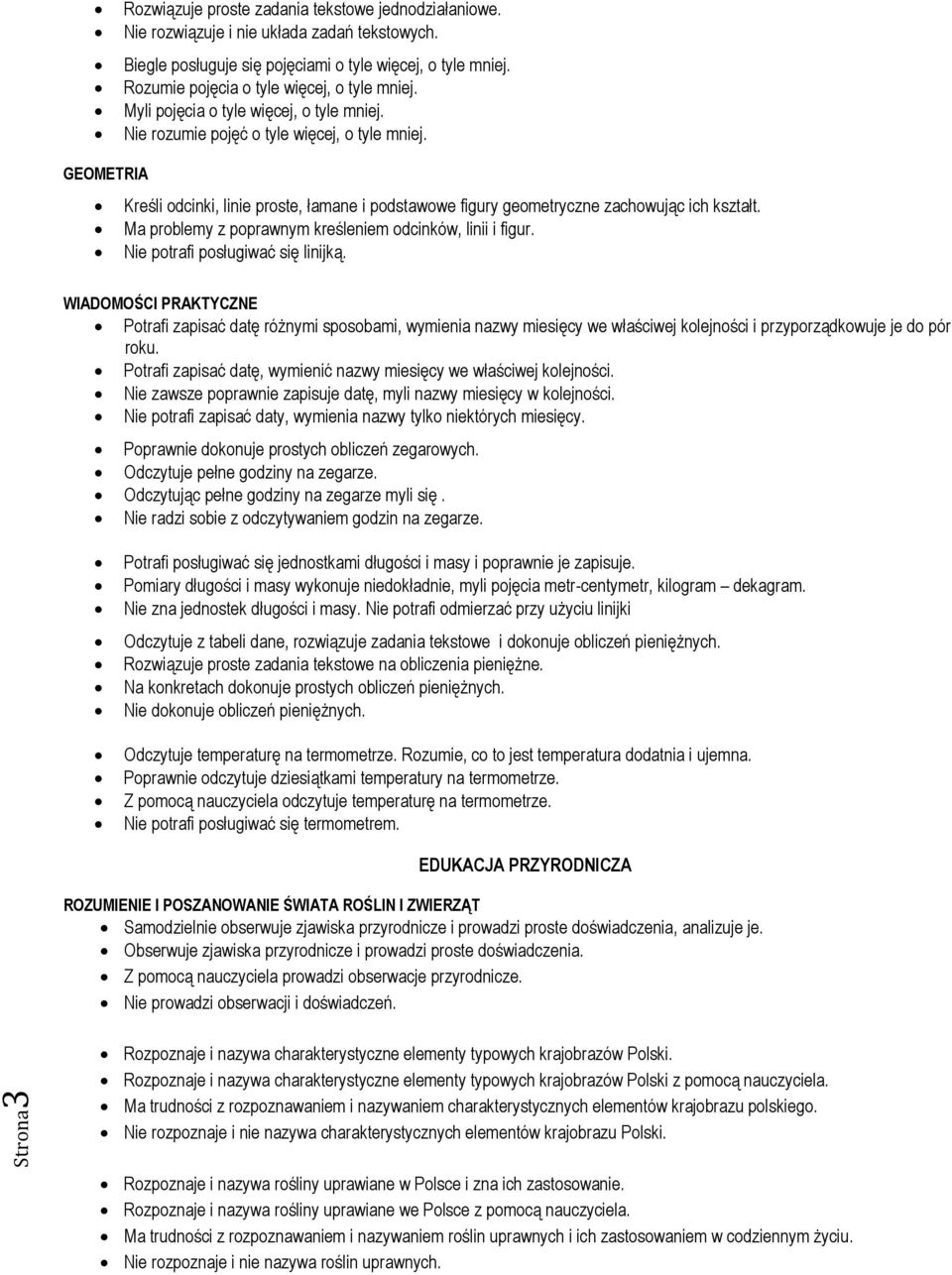 GEOMETRIA Kreśli odcinki, linie proste, łamane i podstawowe figury geometryczne zachowując ich kształt. Ma problemy z poprawnym kreśleniem odcinków, linii i figur. Nie potrafi posługiwać się linijką.