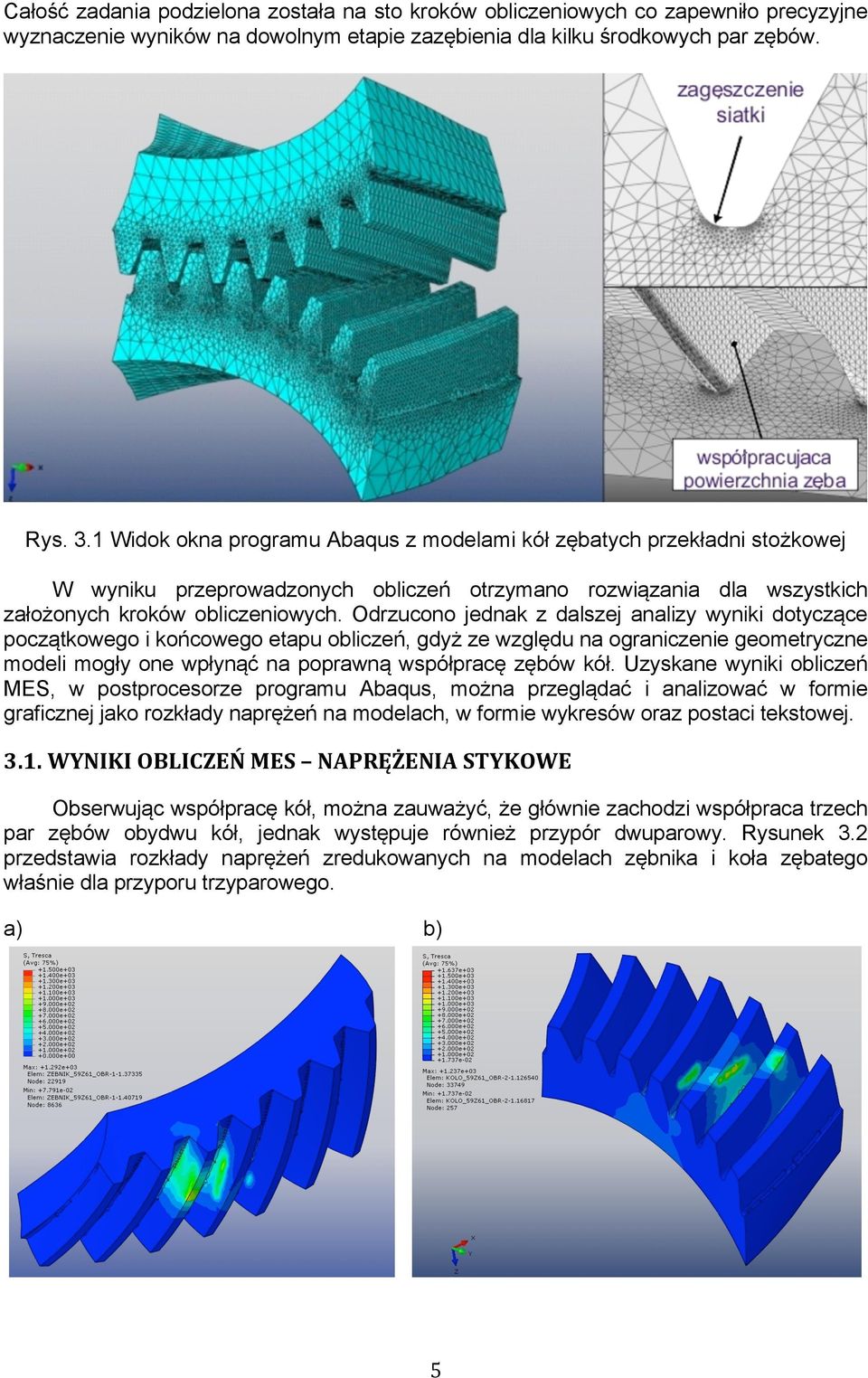 Odrzucono jednak z dalszej analizy wyniki dotyczące początkowego i końcowego etapu obliczeń, gdyż ze względu na ograniczenie geometryczne modeli mogły one wpłynąć na poprawną współpracę zębów kół.