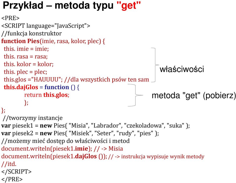 glos; ; ; //tworzymy instancje var piesek1 = new Pies( "Misia","Labrador","czekoladowa", "suka"); varpiesek2 = newpies( "Misiek","Seter","rudy","pies"); //możemy mieć
