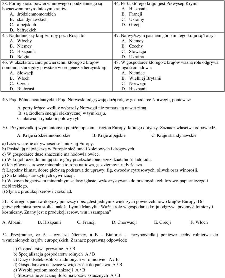 Perłą którego kraju jest Półwysep Krym: A. Hiszpanii B. Francji C. Ukrainy D. Grecji 47. Najwyższym pasmem górskim tego kraju są Tatry: A. Niemcy B. Czechy C. Słowacja D. Ukraina 48.