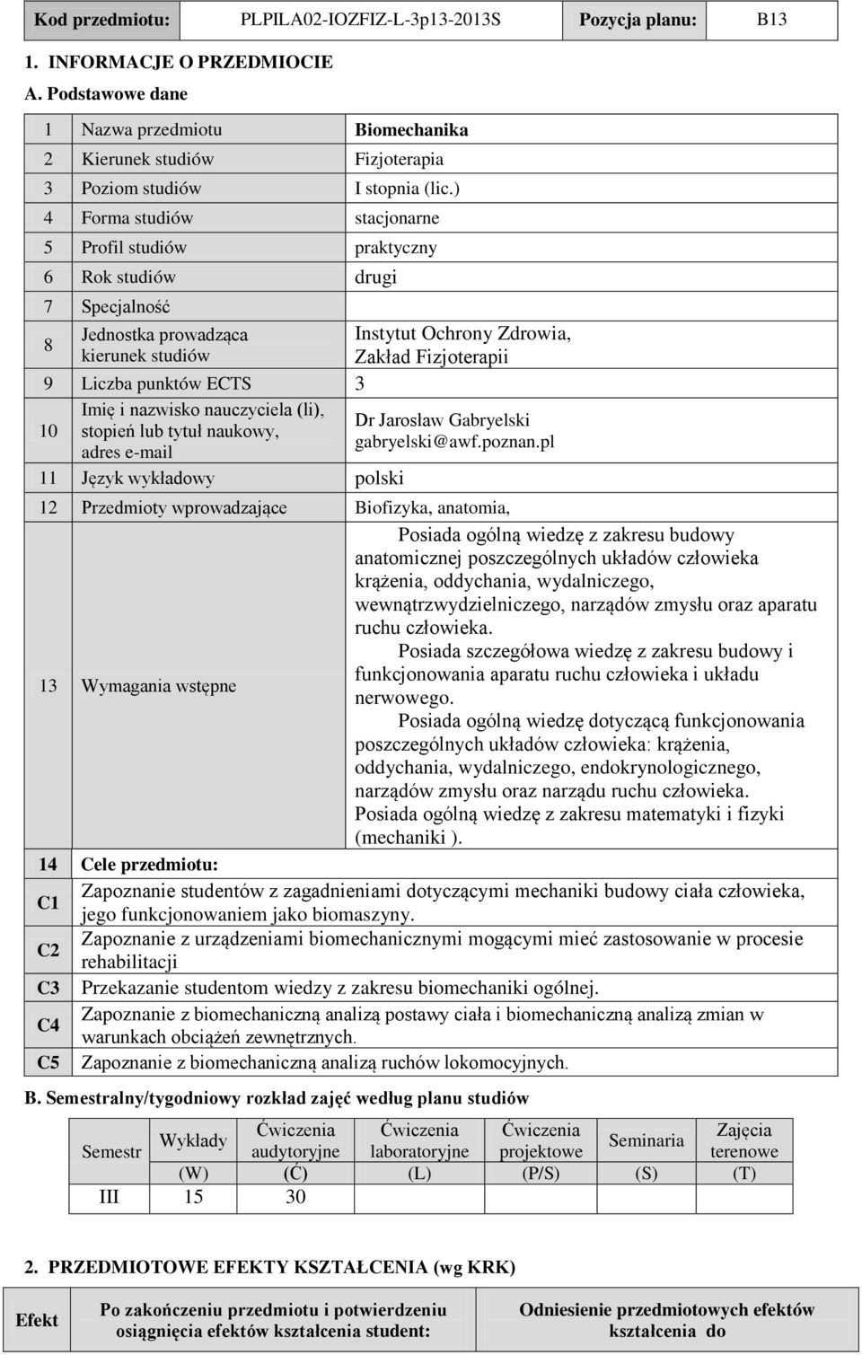 ) 4 Forma studiów stacjonarne 5 Profil studiów praktyczny 6 Rok studiów drugi 7 pecjalność 8 Jednostka prowadząca kierunek studiów Instytut Ochrony Zdrowia, Zakład Fizjoterapii 9 Liczba punktów CT 3