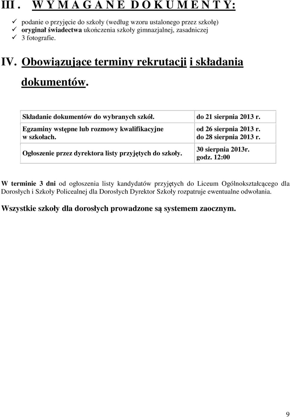 do 21 sierpnia Egzaminy wstępne lub rozmowy kwalifikacyjne w szkołach. Ogłoszenie przez dyrektora listy przyjętych do szkoły. od 26 sierpnia do 28 sierpnia 30 sierpnia 2013r. godz.