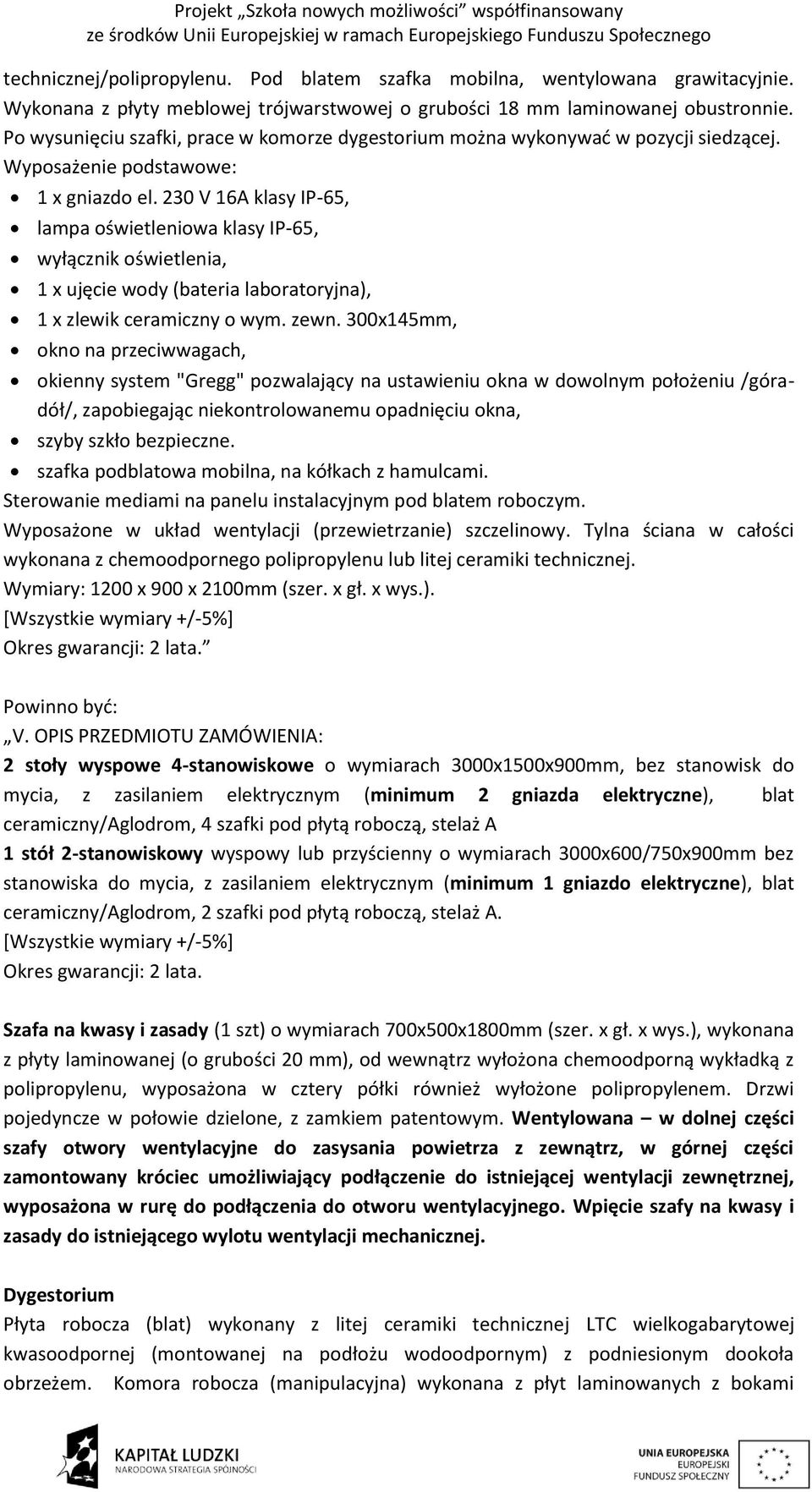 230 V 16A klasy IP-65, lampa oświetleniowa klasy IP-65, wyłącznik oświetlenia, 1 x ujęcie wody (bateria laboratoryjna), 1 x zlewik ceramiczny o wym. zewn.