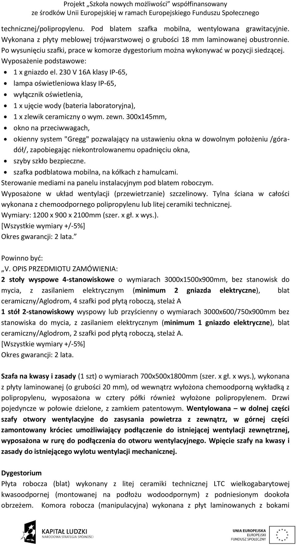 230 V 16A klasy IP-65, lampa oświetleniowa klasy IP-65, wyłącznik oświetlenia, 1 x ujęcie wody (bateria laboratoryjna), 1 x zlewik ceramiczny o wym. zewn.