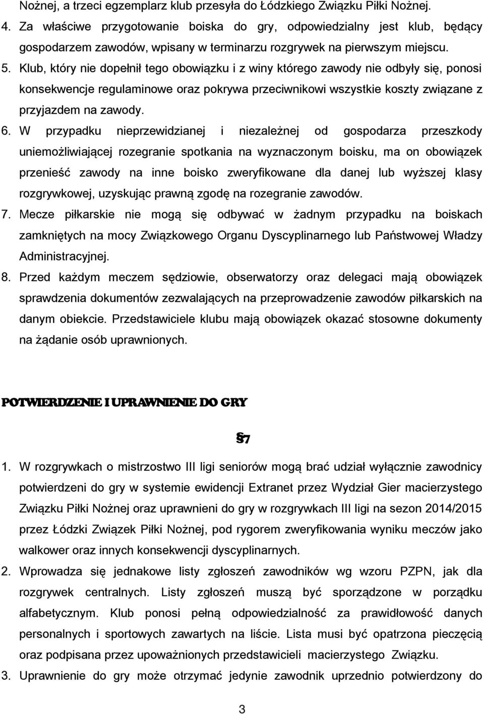 Klub, który nie dopełnił tego obowiązku i z winy którego zawody nie odbyły się, ponosi konsekwencje regulaminowe oraz pokrywa przeciwnikowi wszystkie koszty związane z przyjazdem na zawody. 6.