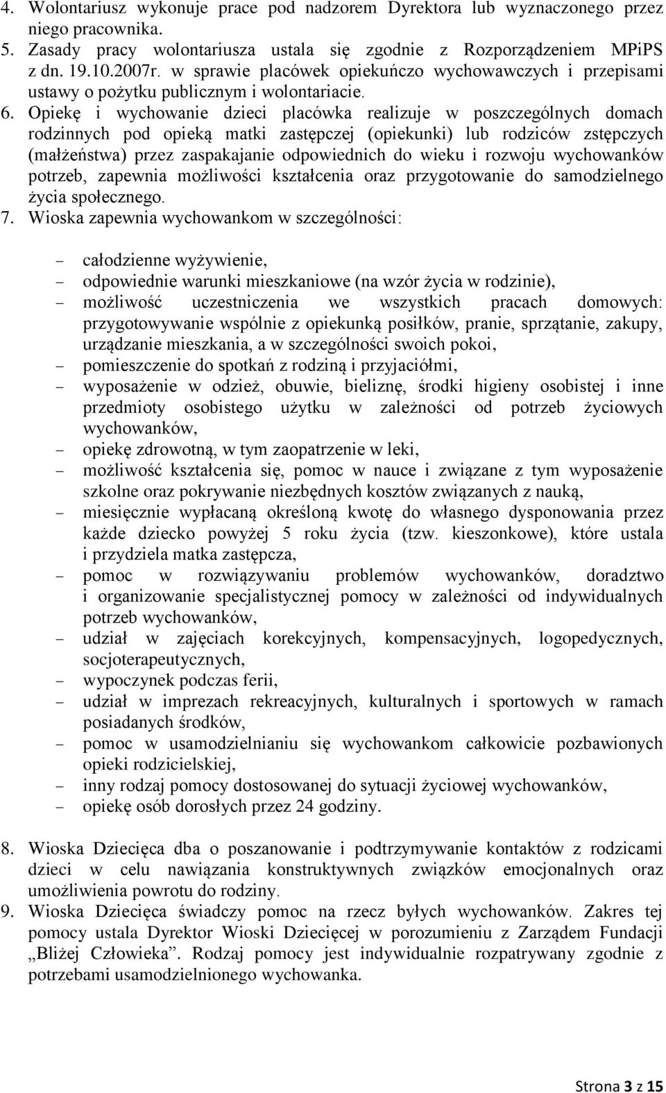 Opiekę i wychowanie dzieci placówka realizuje w poszczególnych domach rodzinnych pod opieką matki zastępczej (opiekunki) lub rodziców zstępczych (małżeństwa) przez zaspakajanie odpowiednich do wieku
