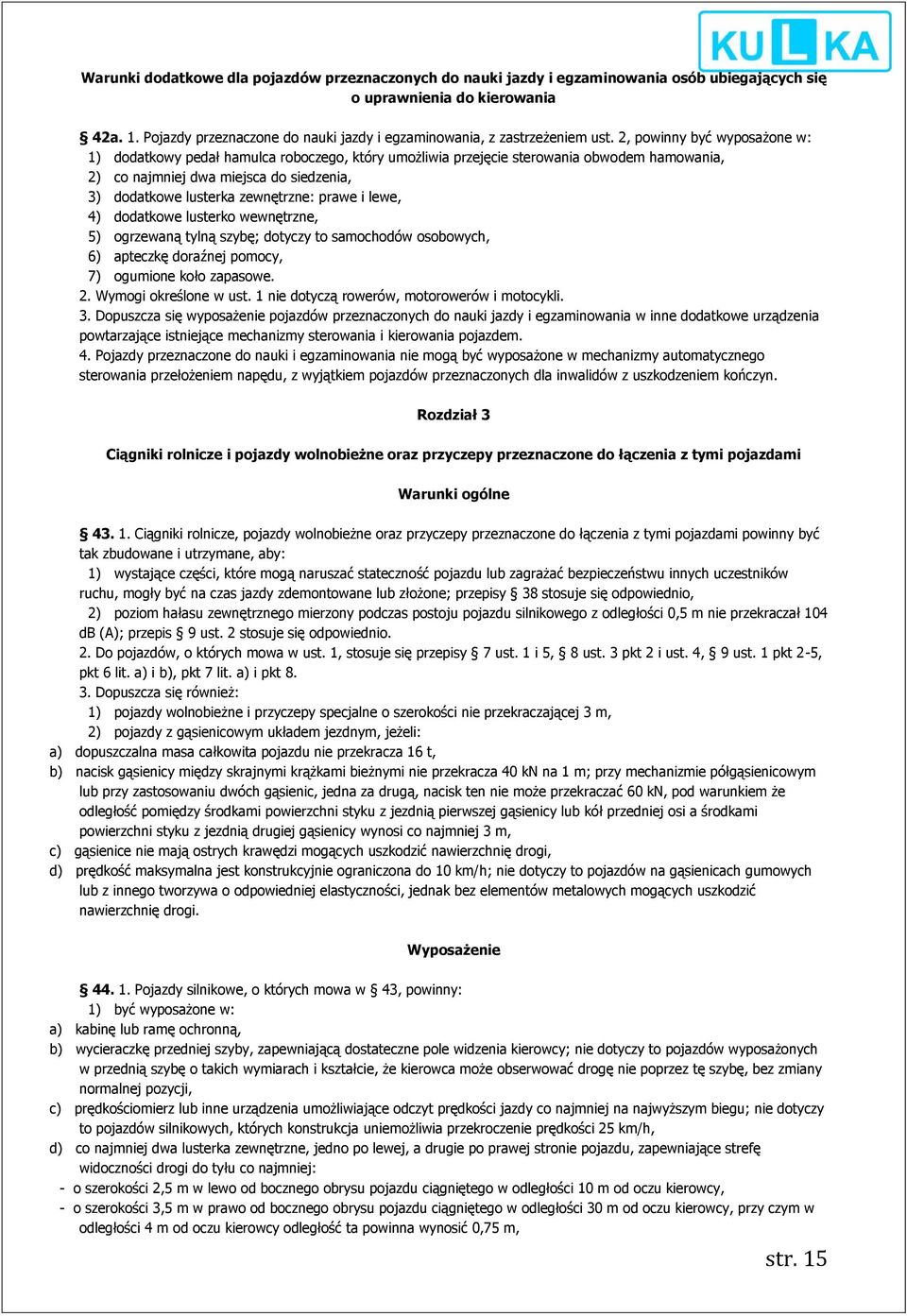 2, powinny być wyposażone w: 1) dodatkowy pedał hamulca roboczego, który umożliwia przejęcie sterowania obwodem hamowania, 2) co najmniej dwa miejsca do siedzenia, 3) dodatkowe lusterka zewnętrzne: