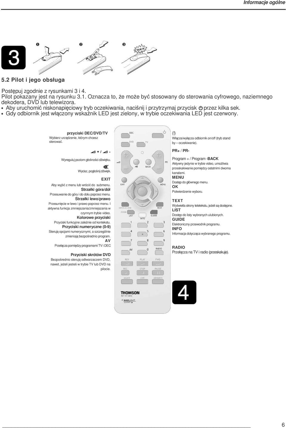 przyciski DEC/DVD/TV Wybierz urzdzenie, którym chcesz sterowa. (!) Włcza/wyłcza odbiornik on/off (tryb stand by oczekiwanie). PR+ / PR- Wyreguluj poziom głonoci dwiku. Wycisz, pogłonij dwik.