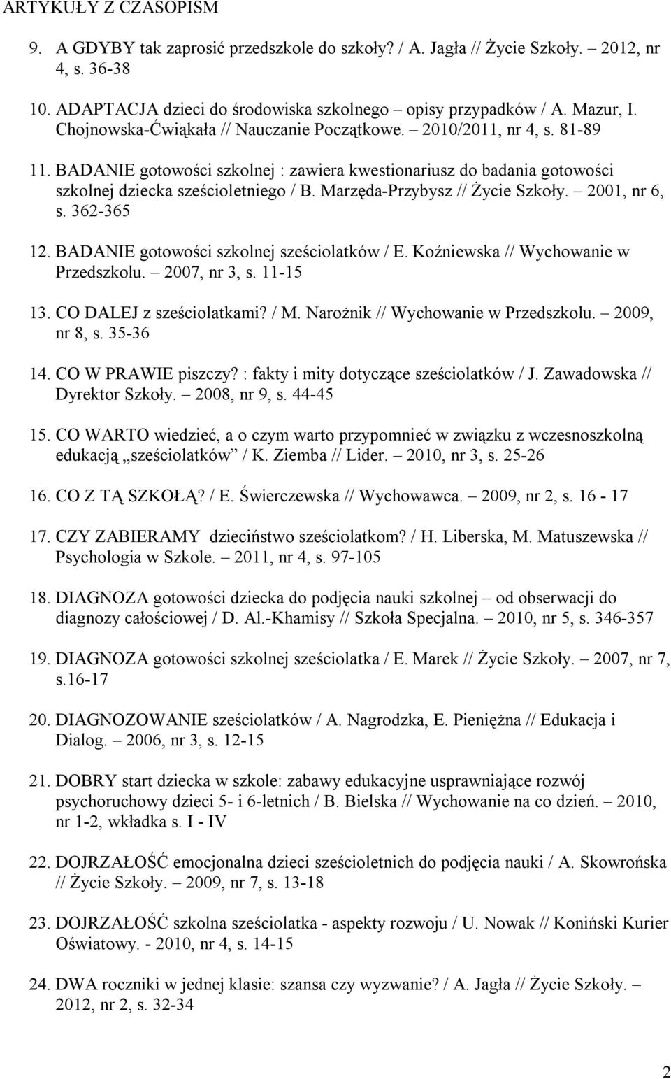 Marzęda-Przybysz // Życie Szkoły. 2001, nr 6, s. 362-365 12. BADANIE gotowości szkolnej sześciolatków / E. Koźniewska // Wychowanie w Przedszkolu. 2007, nr 3, s. 11-15 13. CO DALEJ z sześciolatkami?