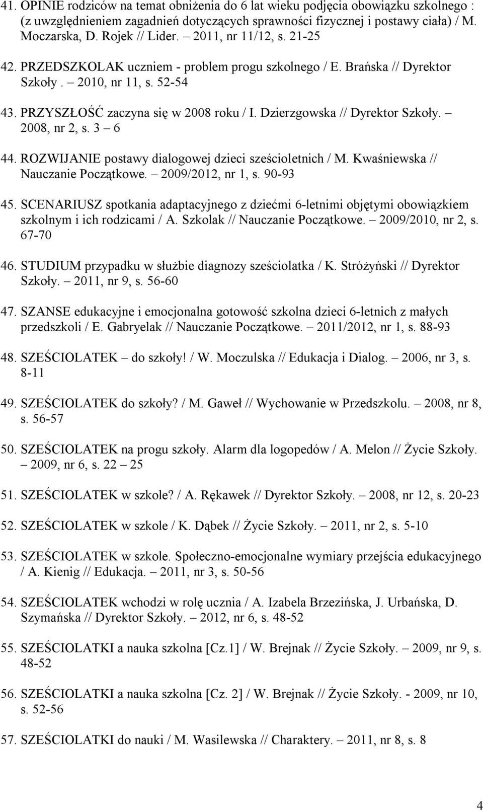 Dzierzgowska // Dyrektor Szkoły. 2008, nr 2, s. 3 6 44. ROZWIJANIE postawy dialogowej dzieci sześcioletnich / M. Kwaśniewska // Nauczanie Początkowe. 2009/2012, nr 1, s. 90-93 45.