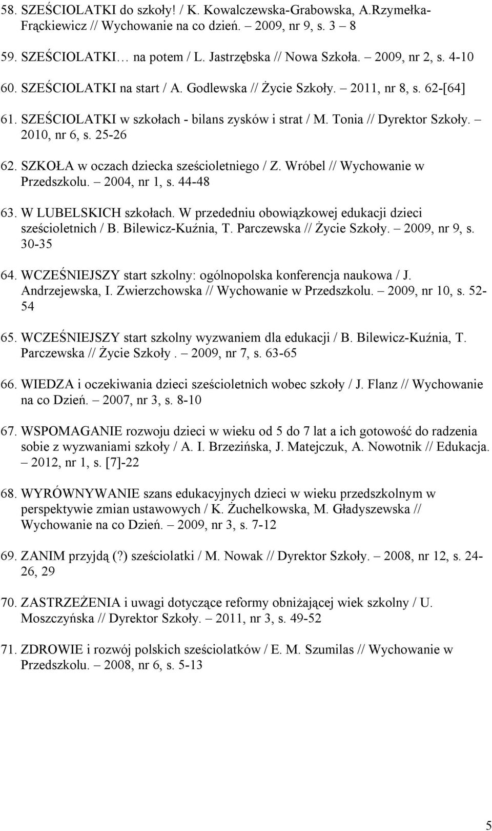 SZKOŁA w oczach dziecka sześcioletniego / Z. Wróbel // Wychowanie w Przedszkolu. 2004, nr 1, s. 44-48 63. W LUBELSKICH szkołach. W przededniu obowiązkowej edukacji dzieci sześcioletnich / B.