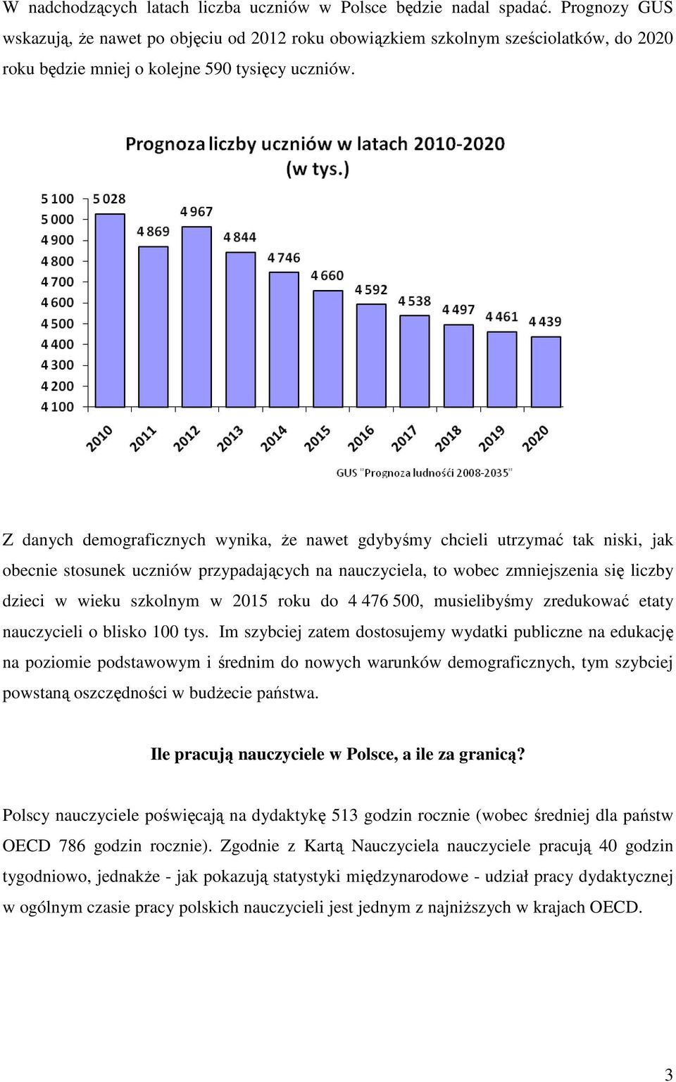 Z danych demograficznych wynika, Ŝe nawet gdybyśmy chcieli utrzymać tak niski, jak obecnie stosunek uczniów przypadających na nauczyciela, to wobec zmniejszenia się liczby dzieci w wieku szkolnym w