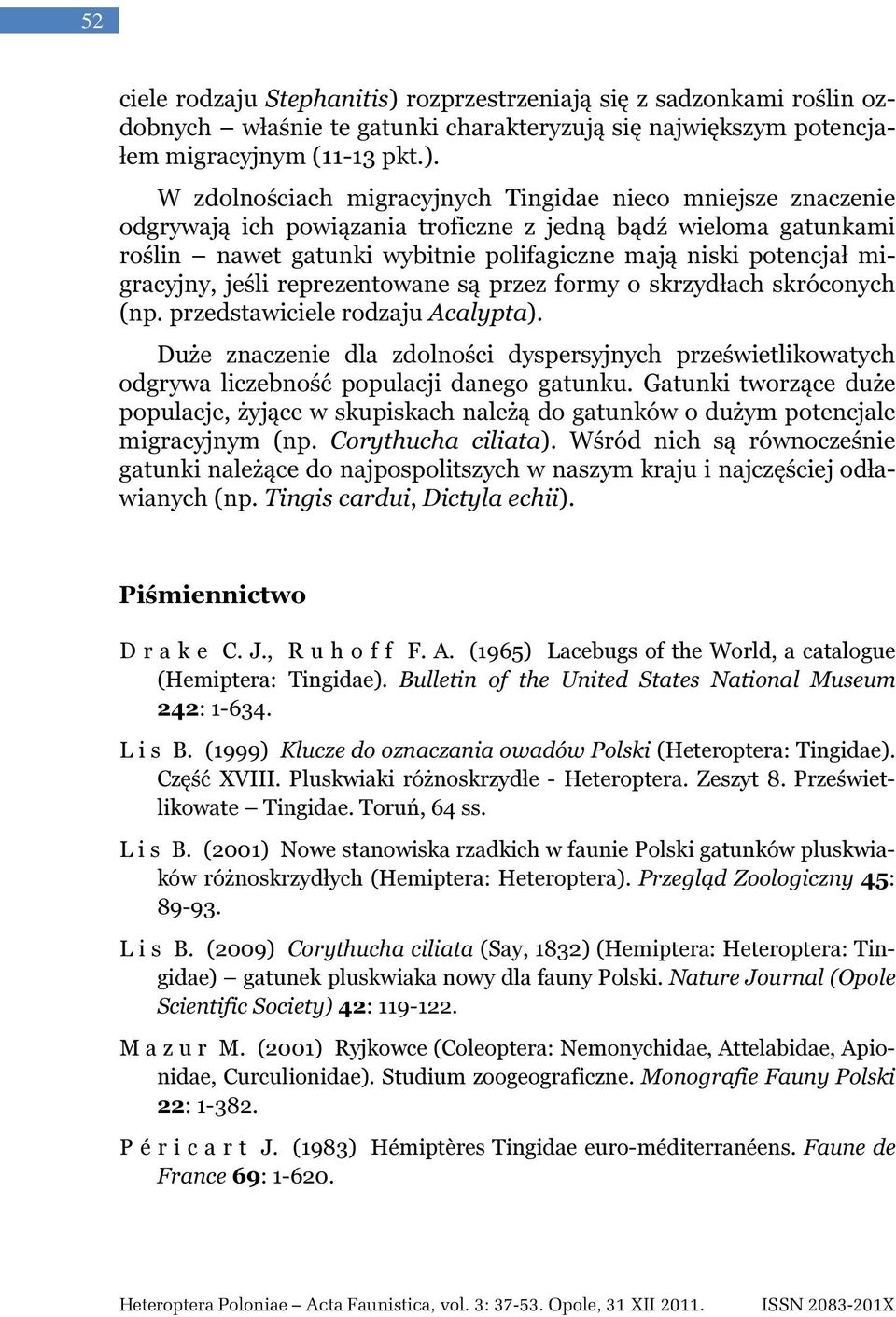 W zdolnościach migracyjnych Tingidae nieco mniejsze znaczenie odgrywają ich powiązania troficzne z jedną bądź wieloma gatunkami roślin nawet gatunki wybitnie polifagiczne mają niski potencjał