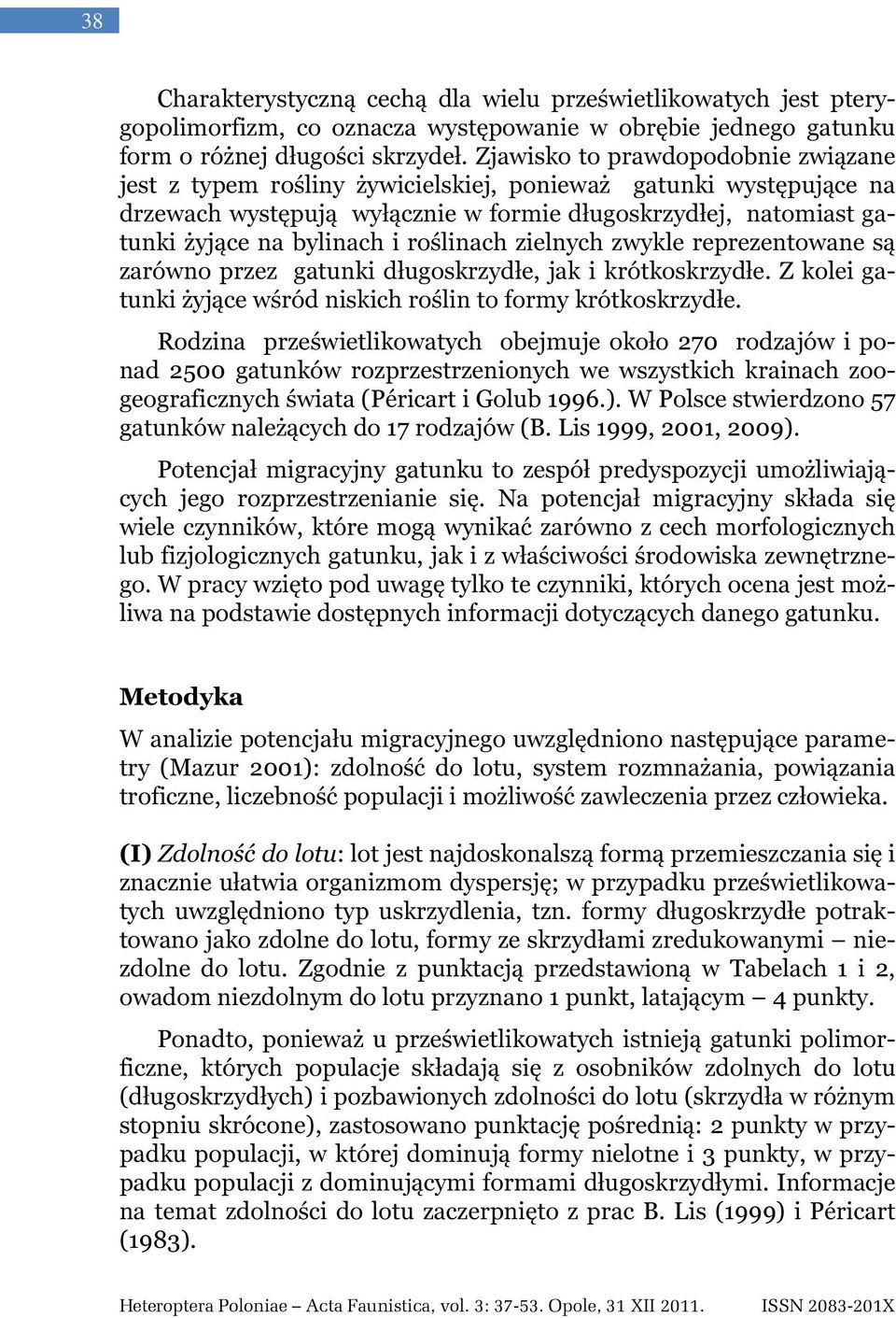 roślinach zielnych zwykle reprezentowane są zarówno przez gatunki długoskrzydłe, jak i krótkoskrzydłe. Z kolei gatunki żyjące wśród niskich roślin to formy krótkoskrzydłe.