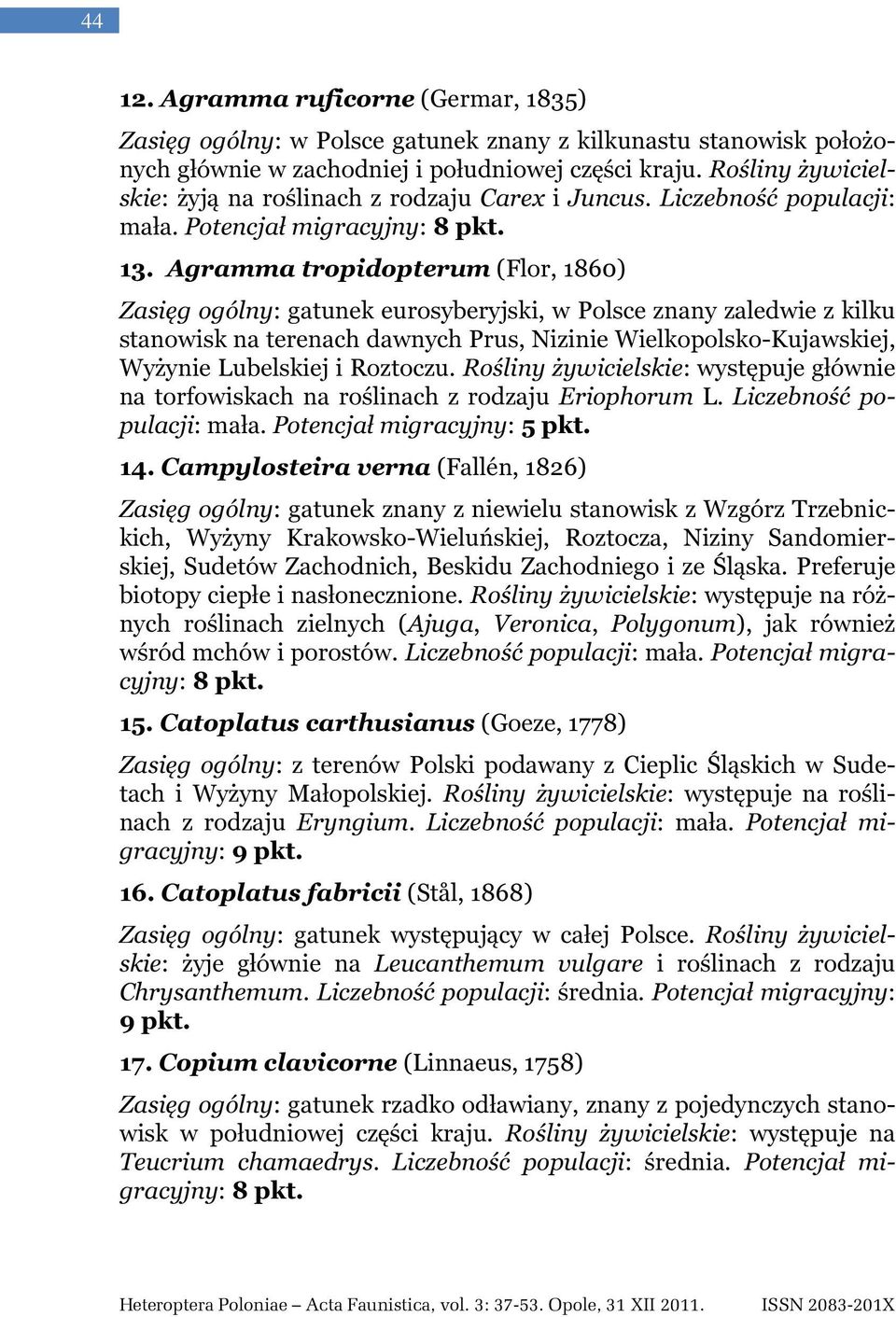 Agramma tropidopterum (Flor, 1860) Zasięg ogólny: gatunek eurosyberyjski, w Polsce znany zaledwie z kilku stanowisk na terenach dawnych Prus, Nizinie Wielkopolsko-Kujawskiej, Wyżynie Lubelskiej i