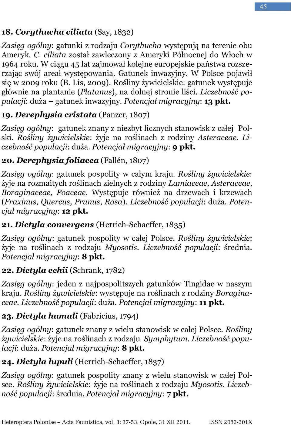Rośliny żywicielskie: gatunek występuje głównie na plantanie (Platanus), na dolnej stronie liści. Liczebność populacji: duża gatunek inwazyjny. Potencjał migracyjny: 13 pkt. 19.