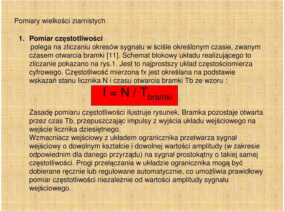 Częstotliwość mierzona fx jest określana na podstawie wskazań stanu licznika N i czasu otwarcia bramki Tb ze wzoru : f = N / T bramki Zasadę pomiaru częstotliwości ilustruje rysunek.