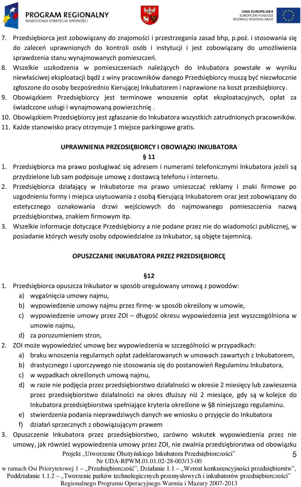 Wszelkie uszkodzenia w pomieszczeniach należących do Inkubatora powstałe w wyniku niewłaściwej eksploatacji bądź z winy pracowników danego Przedsiębiorcy muszą być niezwłocznie zgłoszone do osoby