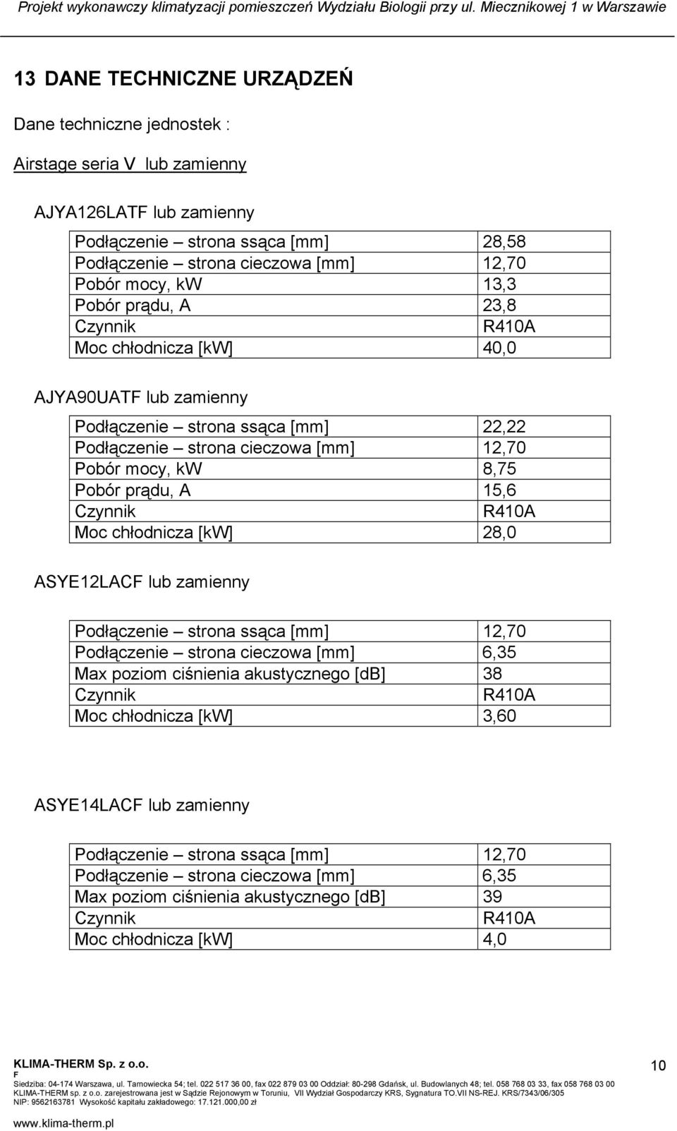 15,6 Czynnik R410A Moc chłodnicza [kw] 28,0 ASYE12LAC lub zamienny Podłączenie strona ssąca [mm] 12,70 Podłączenie strona cieczowa [mm] 6,35 Max poziom ciśnienia akustycznego [db] 38 Czynnik R410A