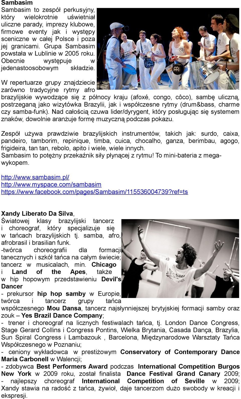 W repertuarze grupy znajdziecie zarówno tradycyjne rytmy afro brazylijskie wywodzące się z północy kraju (afoxé, congo, côco), sambę uliczną, postrzeganą jako wizytówka Brazylii, jak i współczesne